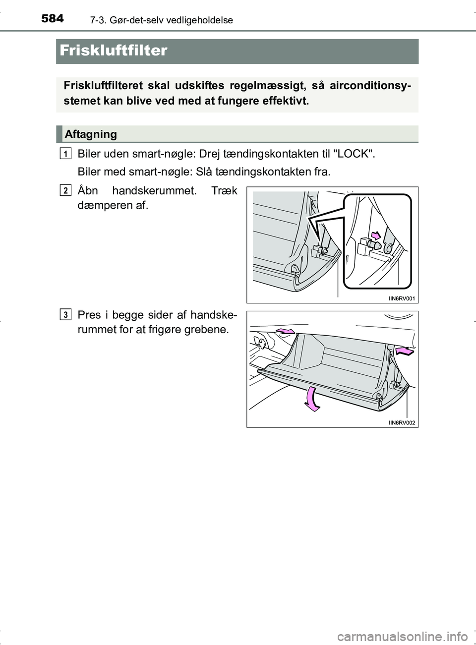 TOYOTA RAV4 2017  Brugsanvisning (in Danish) 5847-3. Gør-det-selv vedligeholdelse
OM42753DK
Friskluftfilter
Biler uden smart-nøgle: Drej tændingskontakten til "LOCK".
Biler med smart-nøgle: Slå tændingskontakten fra.
Åbn handskerummet. Tr