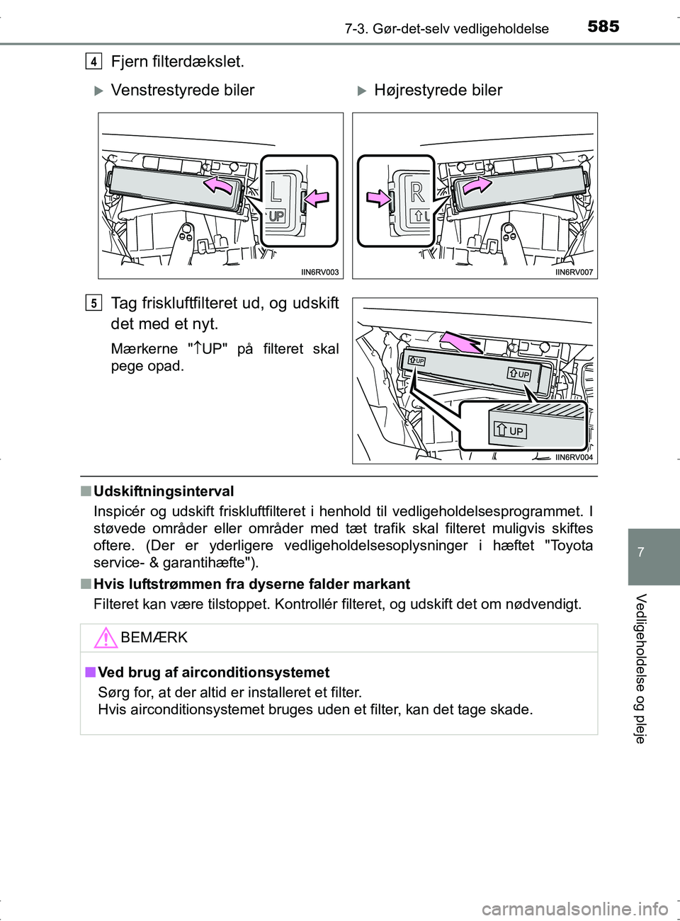 TOYOTA RAV4 2017  Brugsanvisning (in Danish) 5857-3. Gør-det-selv vedligeholdelse
OM42753DK
7
Vedligeholdelse og pleje
Fjern filterdækslet.
Tag friskluftfilteret ud, og udskift
det med et nyt.
Mærkerne "UP" på filteret skal
pege opad.
n U