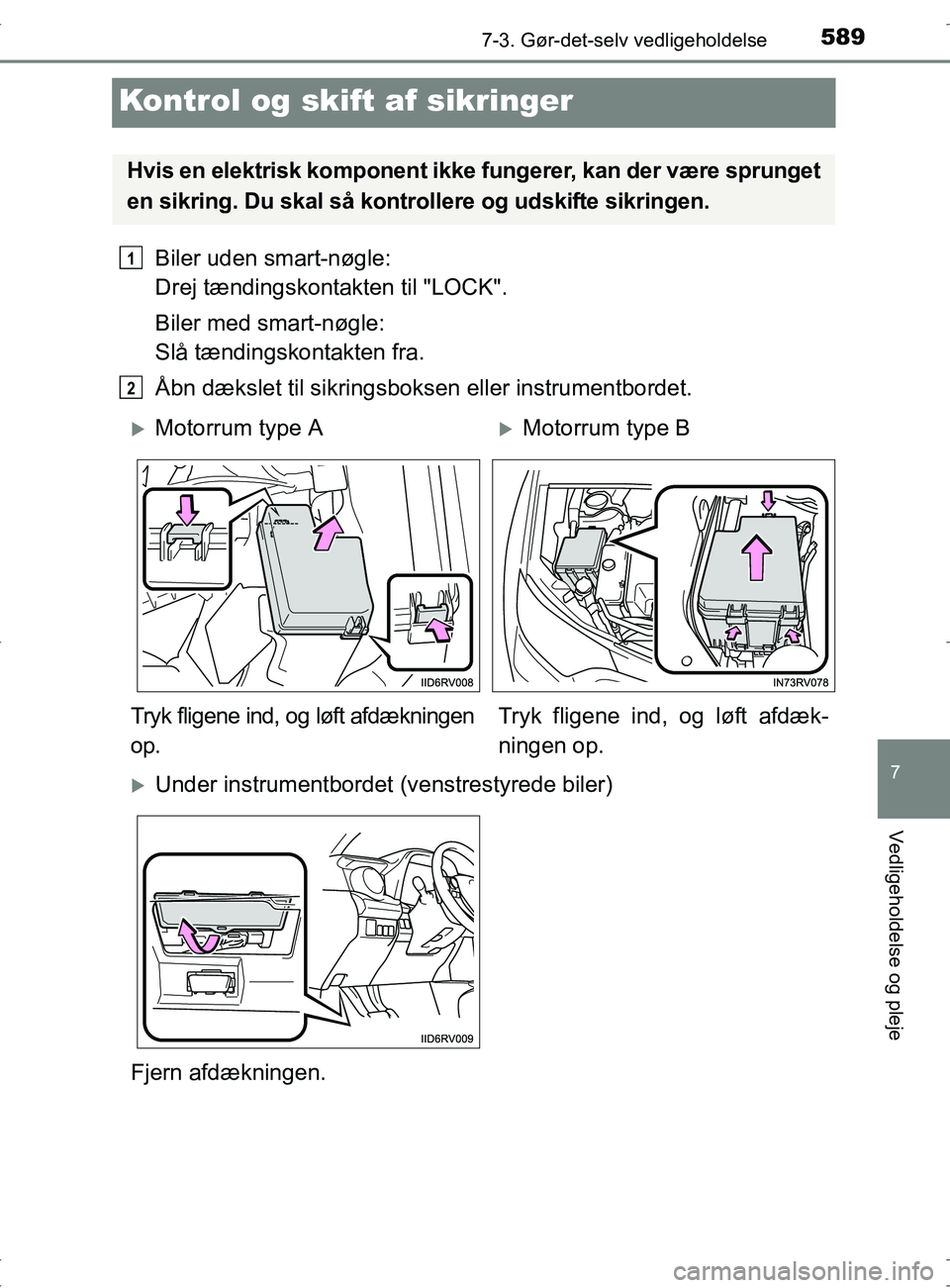 TOYOTA RAV4 2017 Brugsanvisning (in Danish) 5897-3. Gør-det-selv vedligeholdelse
OM42753DK
7
Vedligeholdelse og pleje
Kontrol og skift af sikringer
Biler uden smart-nøgle:
Drej tændingskontakten til "LOCK".
Biler med smart-nøgle:
Slå tæ TOYOTA RAV4 2017 Brugsanvisning (in Danish) 5897-3. Gør-det-selv vedligeholdelse
OM42753DK
7
Vedligeholdelse og pleje
Kontrol og skift af sikringer
Biler uden smart-nøgle:
Drej tændingskontakten til "LOCK".
Biler med smart-nøgle:
Slå tæ