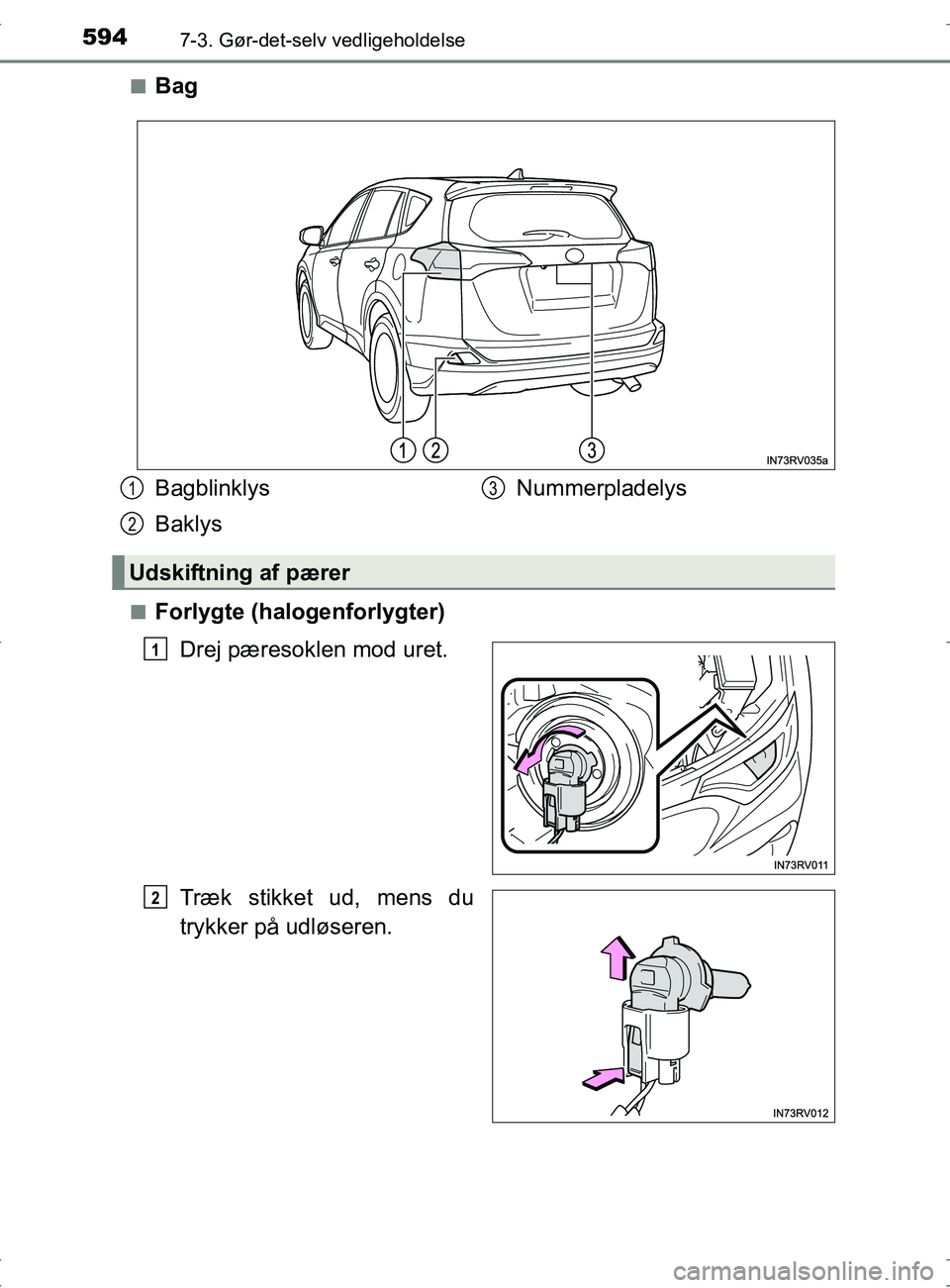 TOYOTA RAV4 2017  Brugsanvisning (in Danish) 5947-3. Gør-det-selv vedligeholdelse
OM42753DKn
Bag
nForlygte (halogenforlygter)
Drej pæresoklen mod uret.
Træk stikket ud, mens du
trykker på udløseren.
Bagblinklys
Baklys Nummerpladelys
Udskift