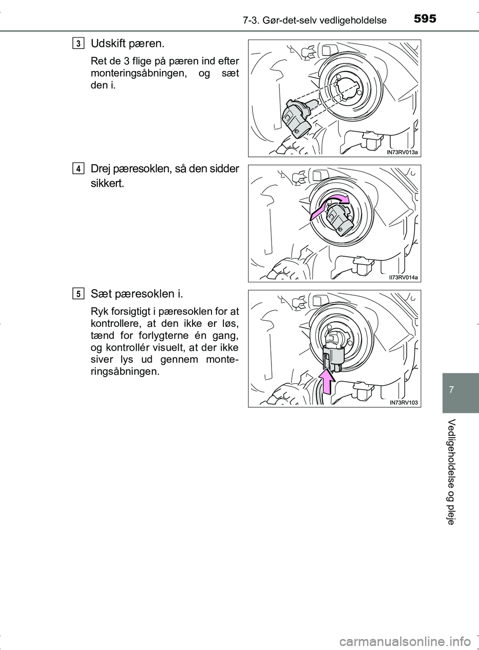 TOYOTA RAV4 2017  Brugsanvisning (in Danish) 5957-3. Gør-det-selv vedligeholdelse
OM42753DK
7
Vedligeholdelse og pleje
Udskift pæren.
Ret de 3 flige på pæren ind efter
monteringsåbningen, og sæt
den i.
Drej pæresoklen, så den sidder
sikk