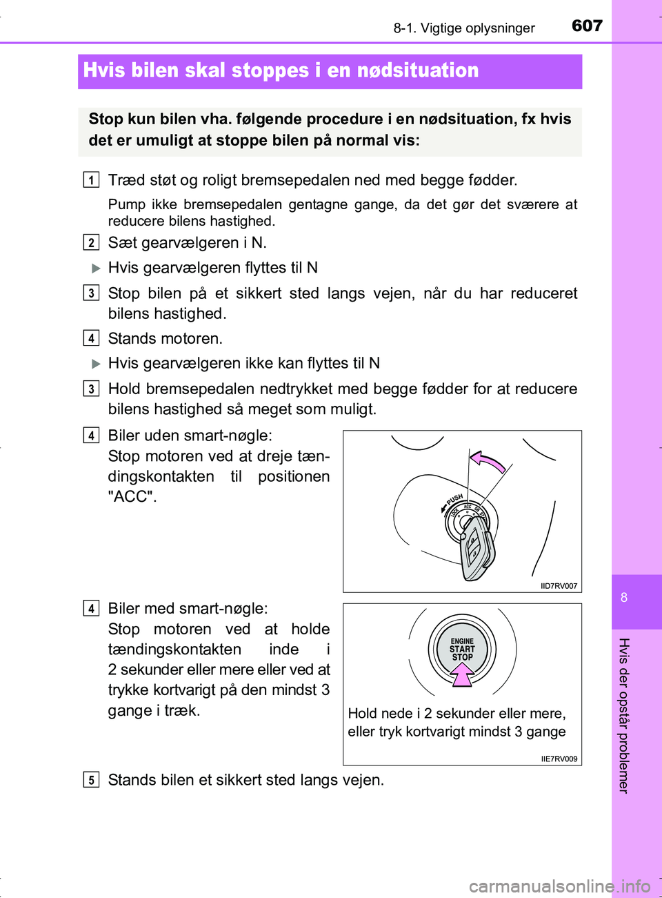 TOYOTA RAV4 2017 Brugsanvisning (in Danish) 6078-1. Vigtige oplysninger
OM42753DK
8
Hvis der opstår problemer
Hvis bilen skal stoppes i en nødsituation
Træd støt og roligt bremsepedalen ned med begge fødder.
Pump ikke bremsepedalen gentagn TOYOTA RAV4 2017 Brugsanvisning (in Danish) 6078-1. Vigtige oplysninger
OM42753DK
8
Hvis der opstår problemer
Hvis bilen skal stoppes i en nødsituation
Træd støt og roligt bremsepedalen ned med begge fødder.
Pump ikke bremsepedalen gentagn