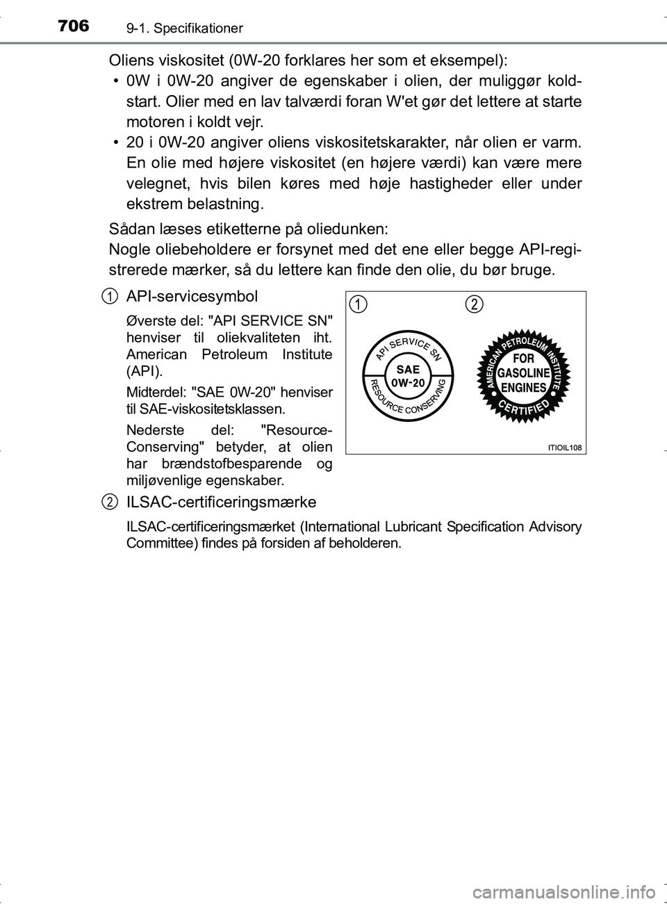 TOYOTA RAV4 2017 Brugsanvisning (in Danish) 7069-1. Specifikationer
OM42753DK
Oliens viskositet (0W-20 forklares her som et eksempel):• 0W i 0W-20 angiver de egenskaber i olien, der muliggør kold- start. Olier med en lav talværdi foran Wet TOYOTA RAV4 2017 Brugsanvisning (in Danish) 7069-1. Specifikationer
OM42753DK
Oliens viskositet (0W-20 forklares her som et eksempel):• 0W i 0W-20 angiver de egenskaber i olien, der muliggør kold- start. Olier med en lav talværdi foran Wet
