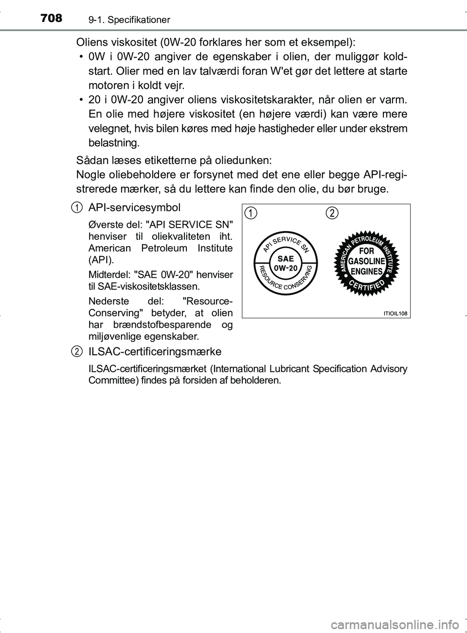 TOYOTA RAV4 2017 Brugsanvisning (in Danish) 7089-1. Specifikationer
OM42753DK
Oliens viskositet (0W-20 forklares her som et eksempel):• 0W i 0W-20 angiver de egenskaber i olien, der muliggør kold- start. Olier med en lav talværdi foran Wet TOYOTA RAV4 2017 Brugsanvisning (in Danish) 7089-1. Specifikationer
OM42753DK
Oliens viskositet (0W-20 forklares her som et eksempel):• 0W i 0W-20 angiver de egenskaber i olien, der muliggør kold- start. Olier med en lav talværdi foran Wet