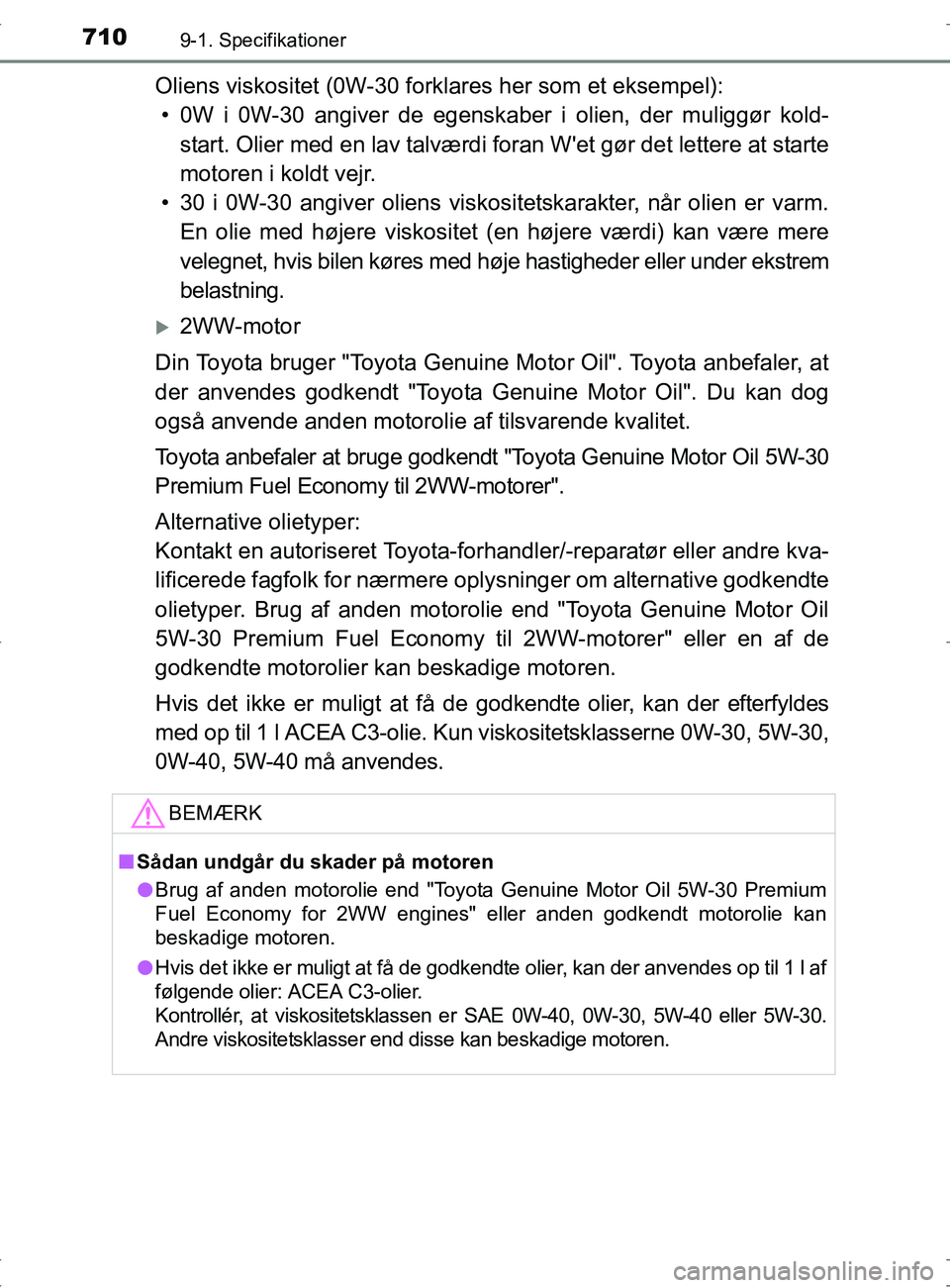 TOYOTA RAV4 2017 Brugsanvisning (in Danish) 7109-1. Specifikationer
OM42753DK
Oliens viskositet (0W-30 forklares her som et eksempel):• 0W i 0W-30 angiver de egenskaber i olien, der muliggør kold- start. Olier med en lav talværdi foran Wet TOYOTA RAV4 2017 Brugsanvisning (in Danish) 7109-1. Specifikationer
OM42753DK
Oliens viskositet (0W-30 forklares her som et eksempel):• 0W i 0W-30 angiver de egenskaber i olien, der muliggør kold- start. Olier med en lav talværdi foran Wet