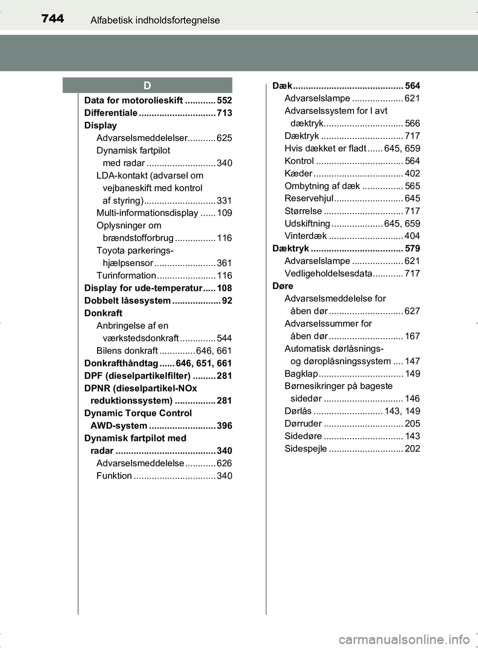 TOYOTA RAV4 2017 Brugsanvisning (in Danish) 744Alfabetisk indholdsfortegnelse
OM42753DK
Data for motorolieskift ............ 552
Differentiale .............................. 713
DisplayAdvarselsmeddelelser........... 625
Dynamisk fartpilot
med TOYOTA RAV4 2017 Brugsanvisning (in Danish) 744Alfabetisk indholdsfortegnelse
OM42753DK
Data for motorolieskift ............ 552
Differentiale .............................. 713
DisplayAdvarselsmeddelelser........... 625
Dynamisk fartpilot
med