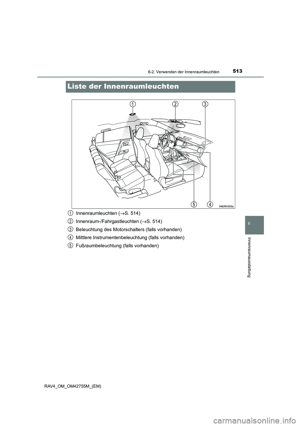 TOYOTA RAV4 2017  Betriebsanleitungen (in German) 5136-2. Verwenden der Innenraumleuchten
RAV4_OM_OM42755M_(EM)
6
Innenraumausstattung
Liste der Innenraumleuchten
Innenraumleuchten (→S. 514)
Innenraum-/Fahrgastleuchten ( →S. 514)
Beleuchtung des 