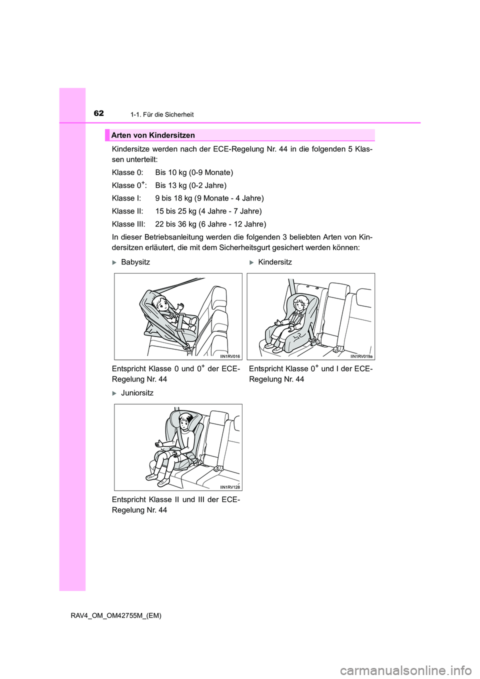 TOYOTA RAV4 2017 Betriebsanleitungen (in German) 621-1. Für die Sicherheit
RAV4_OM_OM42755M_(EM)
Kindersitze werden nach der ECE-Regelung Nr. 44 in die folgenden 5 Klas-
sen unterteilt:
Klasse 0: Bis 10 kg (0-9 Monate)
Klasse 0
+: Bis 13 kg (0-2 Ja TOYOTA RAV4 2017 Betriebsanleitungen (in German) 621-1. Für die Sicherheit
RAV4_OM_OM42755M_(EM)
Kindersitze werden nach der ECE-Regelung Nr. 44 in die folgenden 5 Klas-
sen unterteilt:
Klasse 0: Bis 10 kg (0-9 Monate)
Klasse 0
+: Bis 13 kg (0-2 Ja