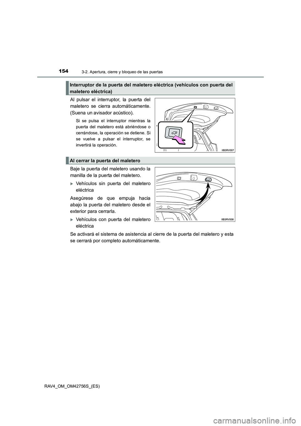 TOYOTA RAV4 2017  Manual del propietario (in Spanish) 1543-2. Apertura, cierre y bloqueo de las puertas
RAV4_OM_OM42756S_(ES)
Al pulsar el interruptor, la puerta del
maletero se cierra automáticamente.
(Suena un avisador acústico).
Si se pulsa el inter