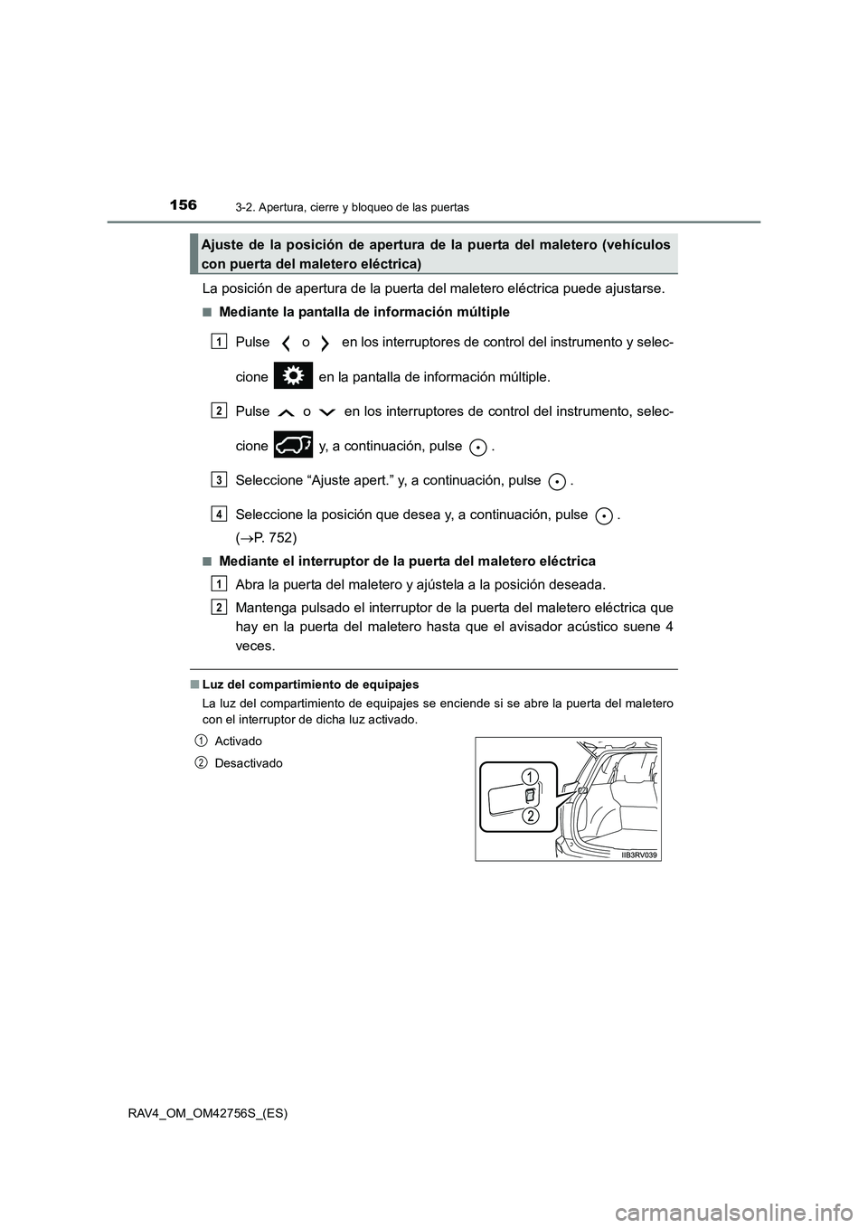 TOYOTA RAV4 2017  Manual del propietario (in Spanish) 1563-2. Apertura, cierre y bloqueo de las puertas
RAV4_OM_OM42756S_(ES)
La posición de apertura de la puerta del maletero eléctrica puede ajustarse.
■Mediante la pantalla de información múltiple
