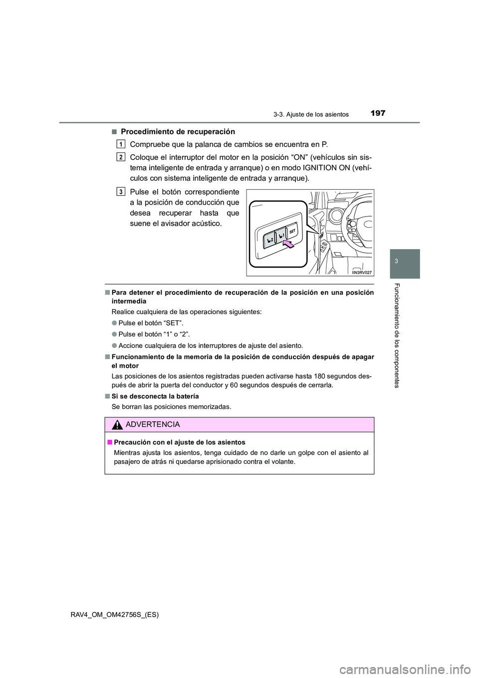 TOYOTA RAV4 2017  Manual del propietario (in Spanish) 1973-3. Ajuste de los asientos
3
Funcionamiento de los componentes
RAV4_OM_OM42756S_(ES)■
Procedimiento de recuperación
Compruebe que la palanca de cambios se encuentra en P.
Coloque el interruptor