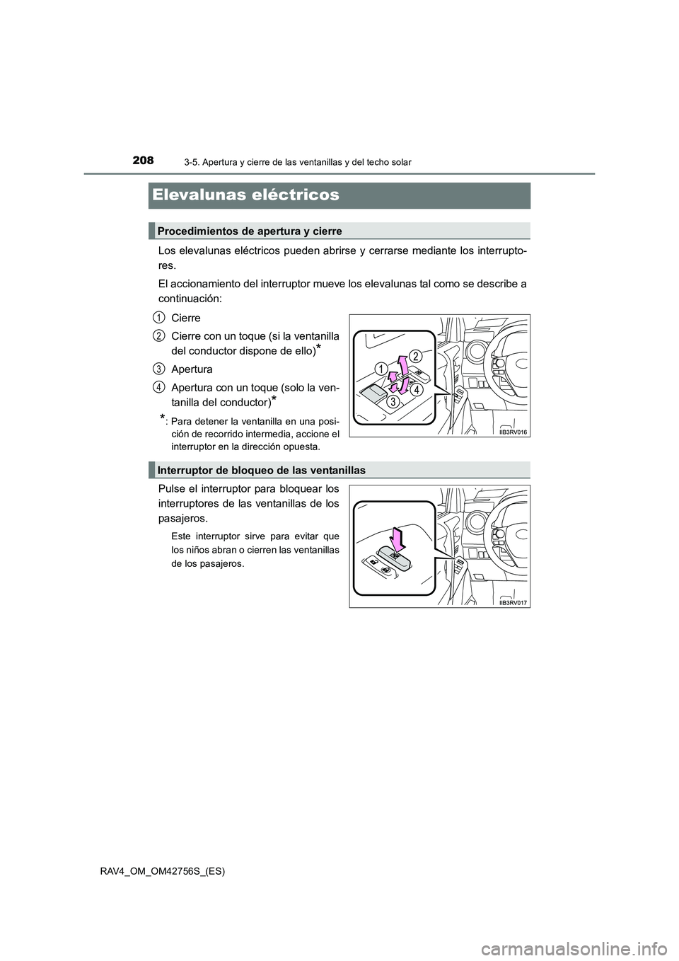 TOYOTA RAV4 2017  Manual del propietario (in Spanish) 2083-5. Apertura y cierre de las ventanillas y del techo solar
RAV4_OM_OM42756S_(ES)
Elevalunas eléctricos
Los elevalunas eléctricos pueden abrirse y cerrarse mediante los interrupto-
res.
El accion