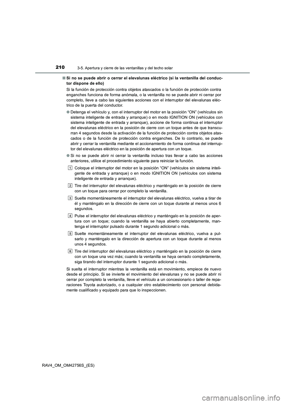 TOYOTA RAV4 2017  Manual del propietario (in Spanish) 2103-5. Apertura y cierre de las ventanillas y del techo solar
RAV4_OM_OM42756S_(ES)■
Si no se puede abrir o cerrar el elevaluna s eléctrico (si la ventanilla del conduc-
tor dispone de ello)
Si la