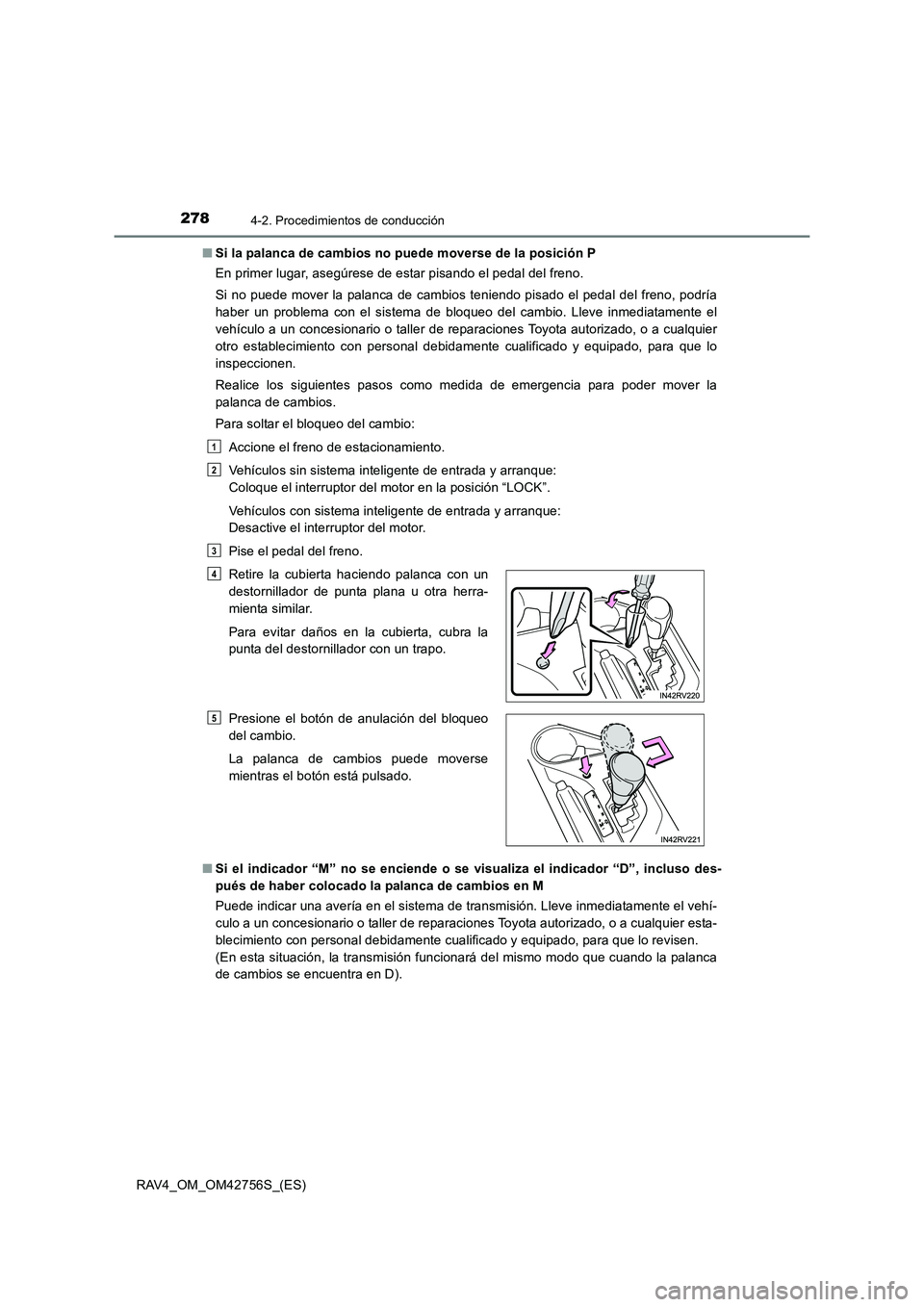 TOYOTA RAV4 2017  Manual del propietario (in Spanish) 2784-2. Procedimientos de conducción
RAV4_OM_OM42756S_(ES)■
Si la palanca de cambios no puede moverse de la posición P
En primer lugar, asegúrese de estar pisando el pedal del freno.
Si no puede 