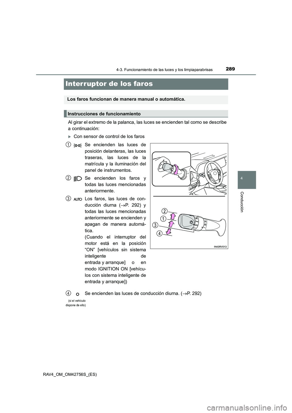 TOYOTA RAV4 2017  Manual del propietario (in Spanish) 289
4
4-3. Funcionamiento de las luces y los limpiaparabrisas
Conducción
RAV4_OM_OM42756S_(ES)
Interruptor de los faros
Al girar el extremo de la palanca, las luces se encienden tal como se describe
