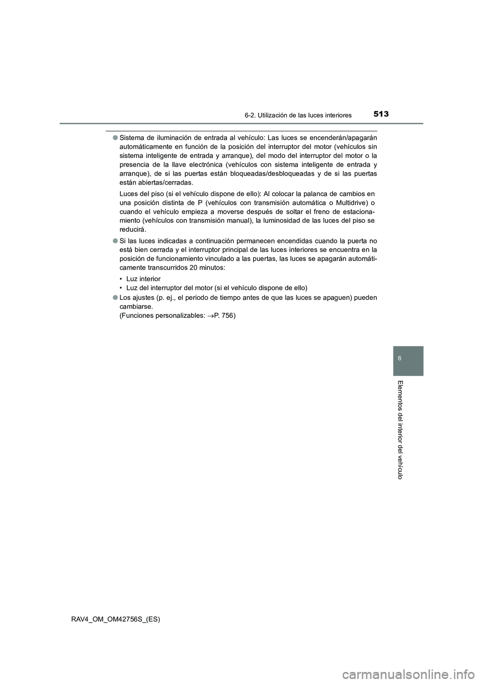 TOYOTA RAV4 2017 Manual del propietario (in Spanish) 5136-2. Utilización de las luces interiores
RAV4_OM_OM42756S_(ES)
6
Elementos del interior del vehículo
●Sistema de iluminación de entrada al vehículo: Las luces se encenderán/apagarán
automá TOYOTA RAV4 2017 Manual del propietario (in Spanish) 5136-2. Utilización de las luces interiores
RAV4_OM_OM42756S_(ES)
6
Elementos del interior del vehículo
●Sistema de iluminación de entrada al vehículo: Las luces se encenderán/apagarán
automá