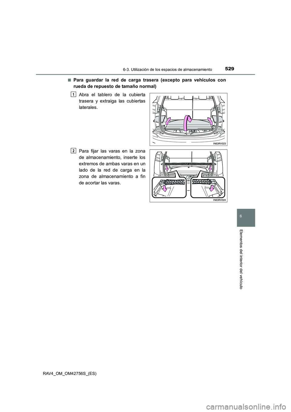 TOYOTA RAV4 2017  Manual del propietario (in Spanish) 5296-3. Utilización de los espacios de almacenamiento
RAV4_OM_OM42756S_(ES)
6
Elementos del interior del vehículo
■Para guardar la red de carga trasera (excepto para vehículos con
rueda de repues