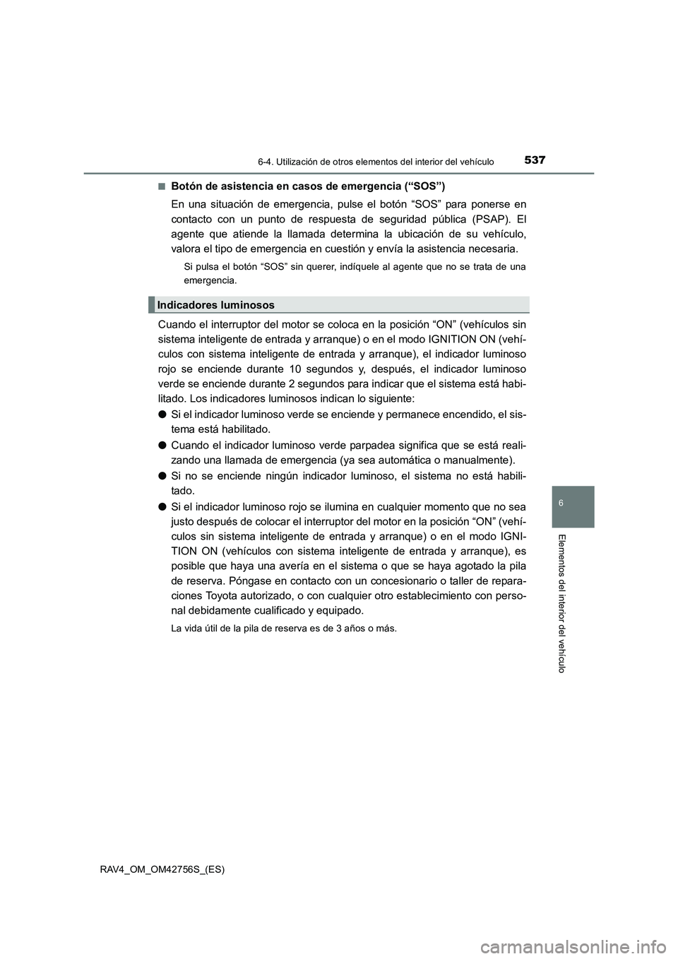 TOYOTA RAV4 2017 Manual del propietario (in Spanish) 5376-4. Utilización de otros elementos del interior del vehículo
RAV4_OM_OM42756S_(ES)
6
Elementos del interior del vehículo
■Botón de asistencia en casos de emergencia (“SOS”)
En una situac TOYOTA RAV4 2017 Manual del propietario (in Spanish) 5376-4. Utilización de otros elementos del interior del vehículo
RAV4_OM_OM42756S_(ES)
6
Elementos del interior del vehículo
■Botón de asistencia en casos de emergencia (“SOS”)
En una situac
