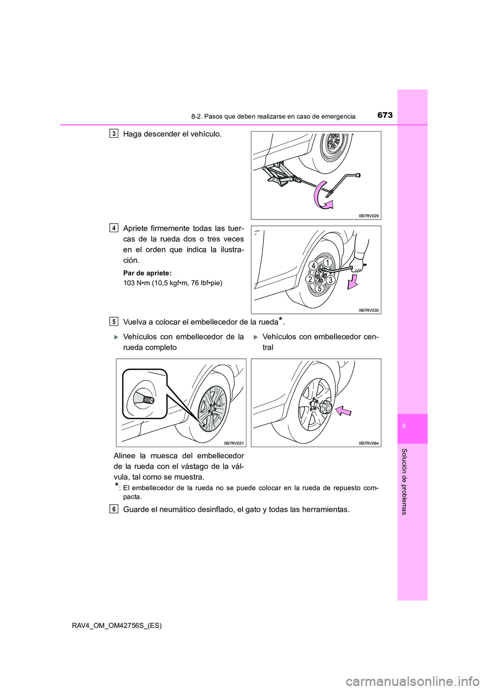 TOYOTA RAV4 2017 Manual del propietario (in Spanish) 6738-2. Pasos que deben realizarse en caso de emergencia
8
Solución de problemas
RAV4_OM_OM42756S_(ES)
Haga descender el vehículo.
Apriete firmemente todas las tuer-
cas de la rueda dos o tres veces TOYOTA RAV4 2017 Manual del propietario (in Spanish) 6738-2. Pasos que deben realizarse en caso de emergencia
8
Solución de problemas
RAV4_OM_OM42756S_(ES)
Haga descender el vehículo.
Apriete firmemente todas las tuer-
cas de la rueda dos o tres veces