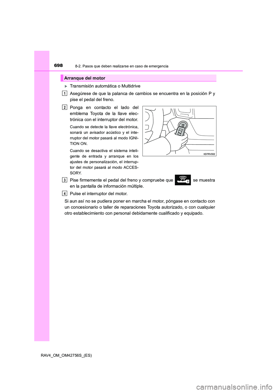 TOYOTA RAV4 2017  Manual del propietario (in Spanish) 6988-2. Pasos que deben realizarse en caso de emergencia
RAV4_OM_OM42756S_(ES)
�XTransmisión automática o Multidrive
Asegúrese de que la palanca de cambios se encuentra en la posición P y
pise el 