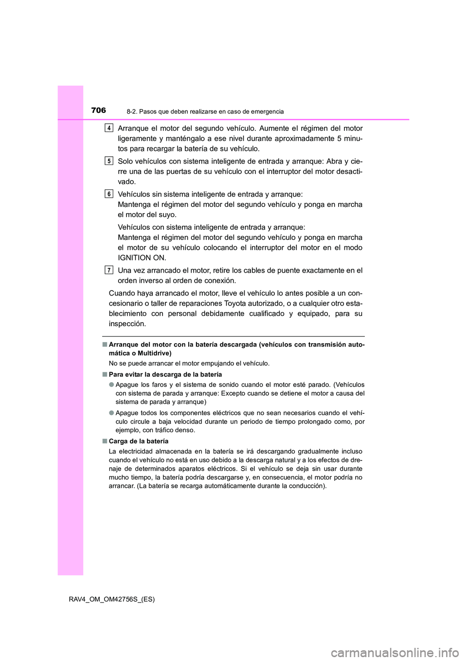 TOYOTA RAV4 2017  Manual del propietario (in Spanish) 7068-2. Pasos que deben realizarse en caso de emergencia
RAV4_OM_OM42756S_(ES)
Arranque el motor del segundo vehículo. Aumente el régimen del motor
ligeramente y manténgalo a ese nivel durante apro
