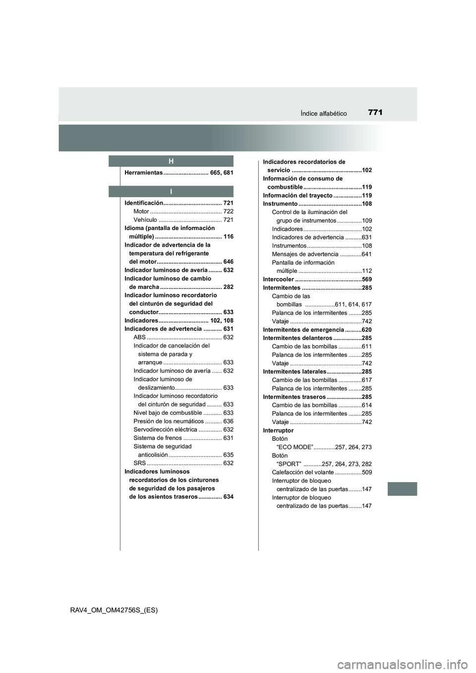 TOYOTA RAV4 2017 Manual del propietario (in Spanish) 771Índice alfabético
RAV4_OM_OM42756S_(ES)
Herramientas ........................... 665, 681
Identificación................................... 721Motor ........................................... 7 TOYOTA RAV4 2017 Manual del propietario (in Spanish) 771Índice alfabético
RAV4_OM_OM42756S_(ES)
Herramientas ........................... 665, 681
Identificación................................... 721Motor ........................................... 7