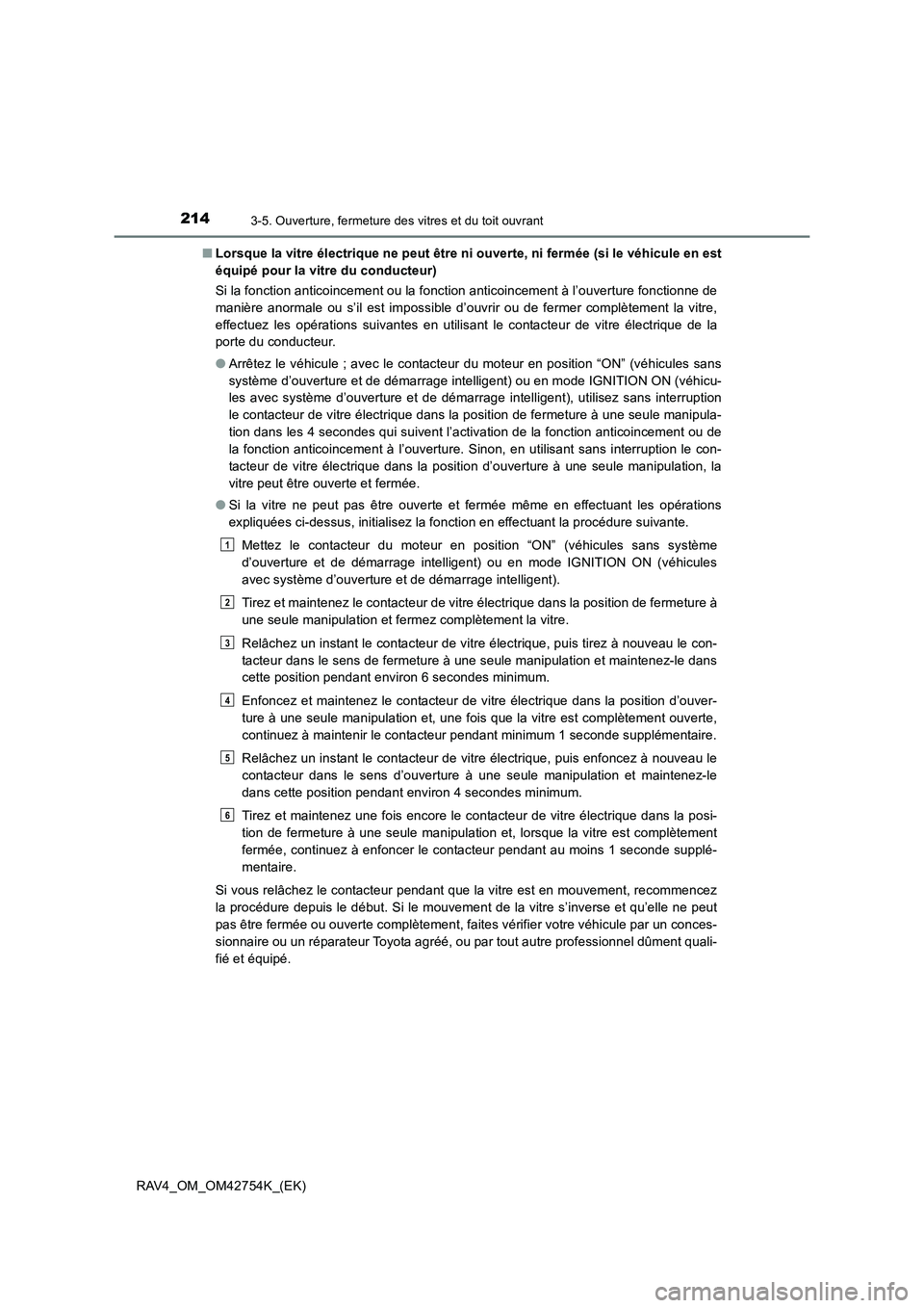 TOYOTA RAV4 2017  Manuel du propriétaire (in French) 2143-5. Ouverture, fermeture des vitres et du toit ouvrant
RAV4_OM_OM42754K_(EK)■
Lorsque la vitre électrique ne peut être ni ouverte, ni fermée (si le véhicule en est
équipé pour la vitre du 