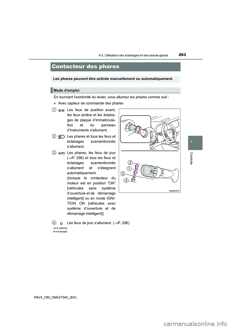 TOYOTA RAV4 2017  Manuel du propriétaire (in French) 293
4
4-3. Utilisation des éclairages et des essuie-glaces
Conduite
RAV4_OM_OM42754K_(EK)
Contacteur des phares
En tournant l’extrémité du levier, vous allumez les phares comme suit :
�XAvec capt
