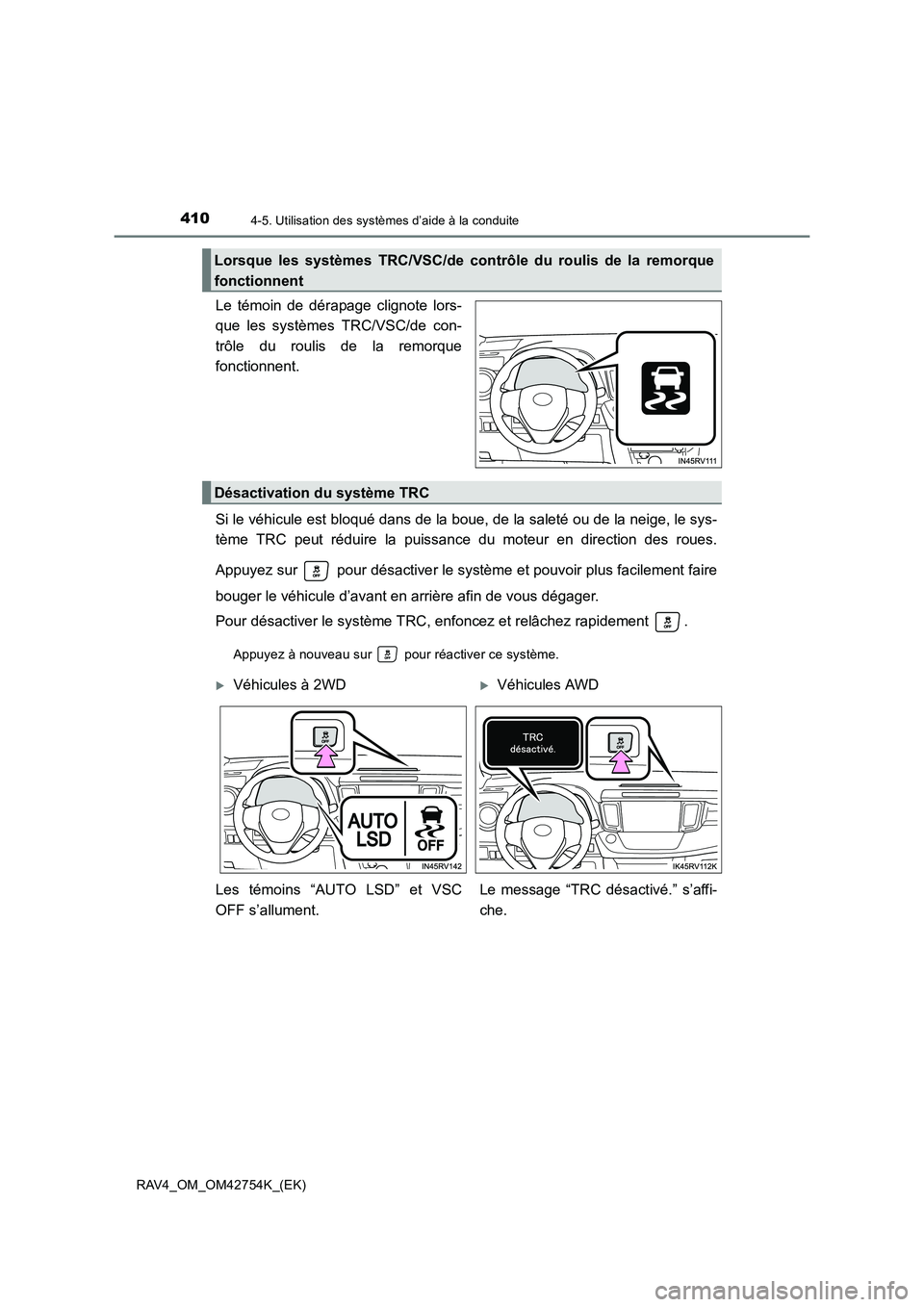 TOYOTA RAV4 2017  Manuel du propriétaire (in French) 4104-5. Utilisation des systèmes d’aide à la conduite
RAV4_OM_OM42754K_(EK)
Le témoin de dérapage clignote lors-
que les systèmes TRC/VSC/de con-
trôle du roulis de la remorque
fonctionnent.
S