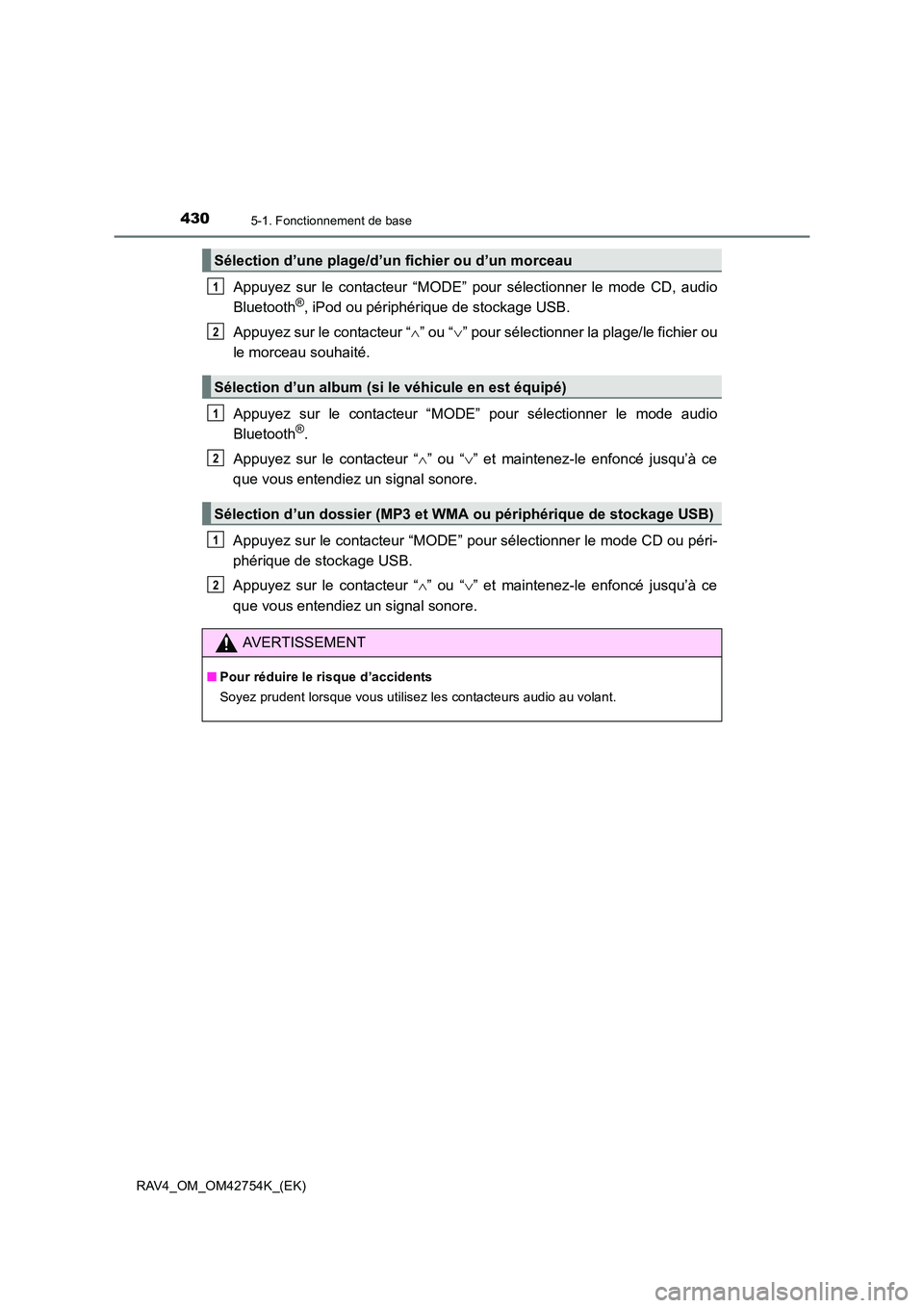 TOYOTA RAV4 2017  Manuel du propriétaire (in French) 4305-1. Fonctionnement de base
RAV4_OM_OM42754K_(EK)
Appuyez sur le contacteur “MODE” pour sélectionner le mode CD, audio
Bluetooth®, iPod ou périphérique de stockage USB.
Appuyez sur le conta