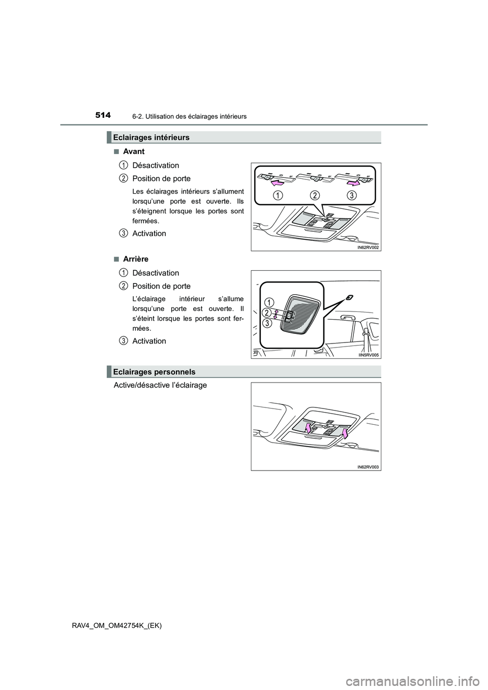 TOYOTA RAV4 2017  Manuel du propriétaire (in French) 5146-2. Utilisation des éclairages intérieurs
RAV4_OM_OM42754K_(EK)■
Avant
Désactivation
Position de porte
Les éclairages intérieurs s’allument
lorsqu’une porte est ouverte. Ils
s’éteign