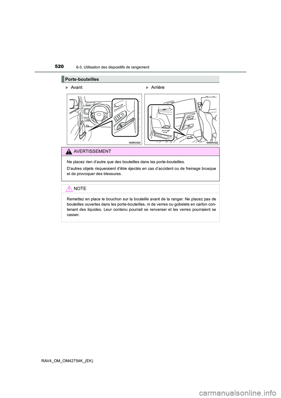 TOYOTA RAV4 2017  Manuel du propriétaire (in French) 520
RAV4_OM_OM42754K_(EK)
6-3. Utilisation des dispositifs de rangement
Porte-bouteilles
�XAvant�XArrière
AVERTISSEMENT
Ne placez rien d’autre que des bouteilles dans les porte-bouteilles.
D’autr