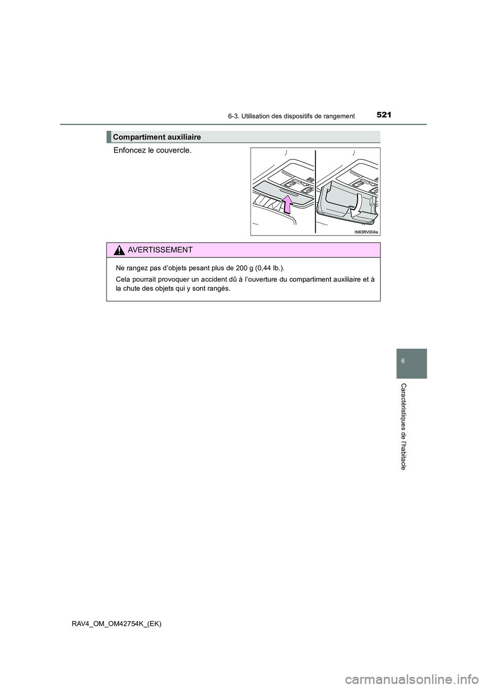 TOYOTA RAV4 2017  Manuel du propriétaire (in French) 5216-3. Utilisation des dispositifs de rangement
RAV4_OM_OM42754K_(EK)
6
Caractéristiques de l’habitacle
Enfoncez le couvercle.
Compartiment auxiliaire
AVERTISSEMENT
Ne rangez pas d’objets pesant