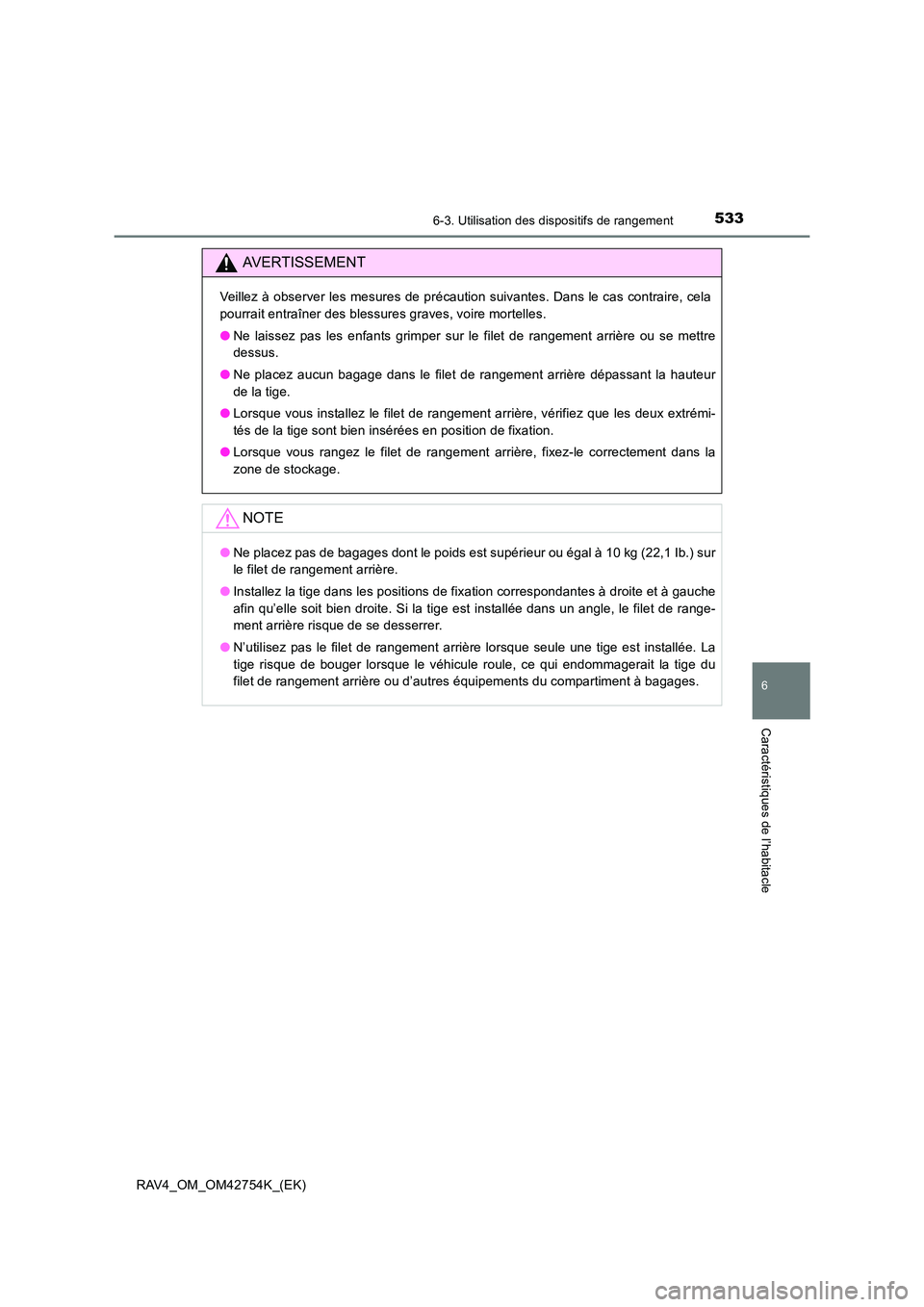 TOYOTA RAV4 2017  Manuel du propriétaire (in French) 5336-3. Utilisation des dispositifs de rangement
RAV4_OM_OM42754K_(EK)
6
Caractéristiques de l’habitacle
AVERTISSEMENT
Veillez à observer les mesures de précaution suivantes. Dans le cas contrair