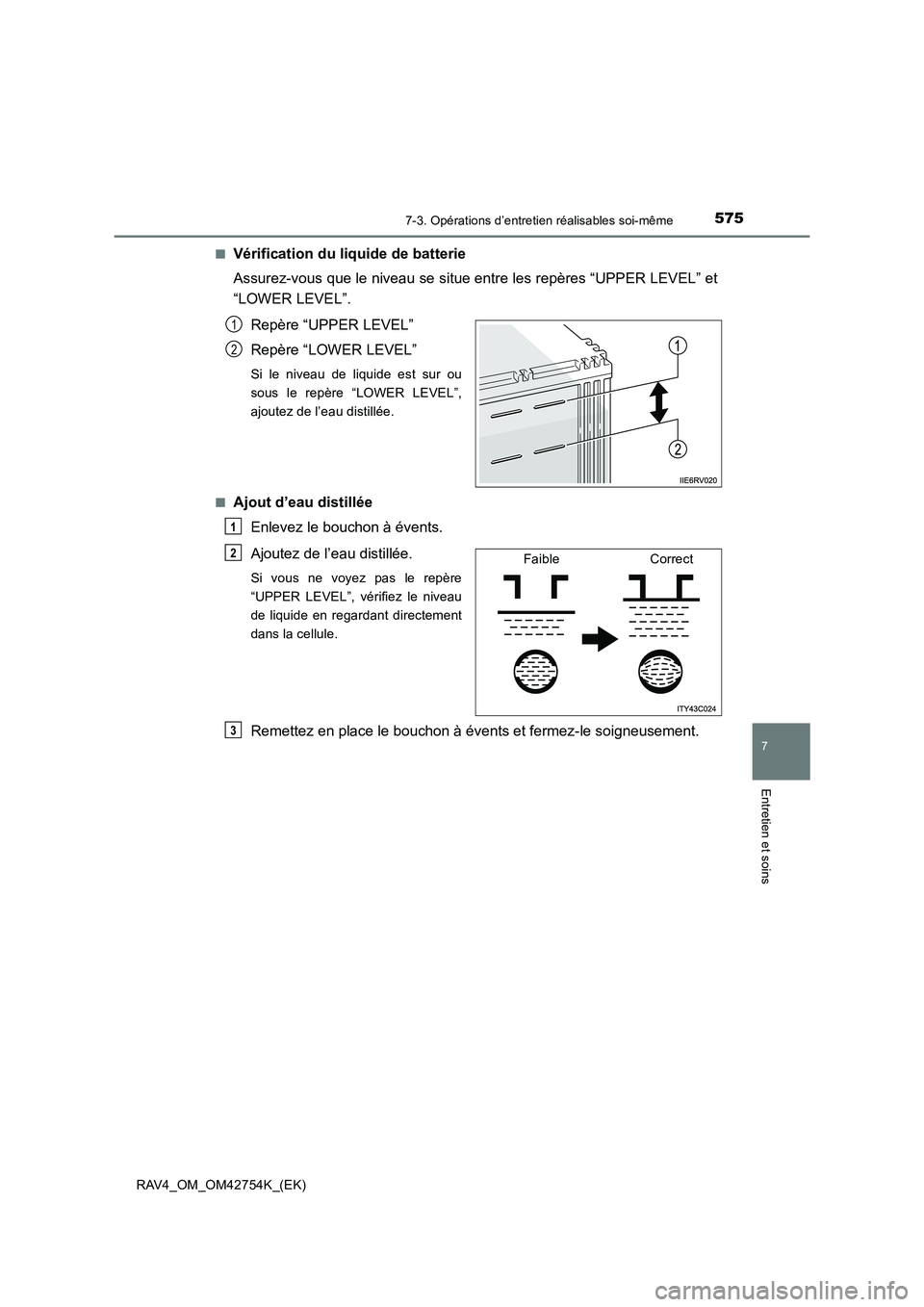 TOYOTA RAV4 2017 Manuel du propriétaire (in French) 5757-3. Opérations d’entretien réalisables soi-même
RAV4_OM_OM42754K_(EK)
7
Entretien et soins
■Vérification du liquide de batterie
Assurez-vous que le niveau se situe entre les repères “UP TOYOTA RAV4 2017 Manuel du propriétaire (in French) 5757-3. Opérations d’entretien réalisables soi-même
RAV4_OM_OM42754K_(EK)
7
Entretien et soins
■Vérification du liquide de batterie
Assurez-vous que le niveau se situe entre les repères “UP
