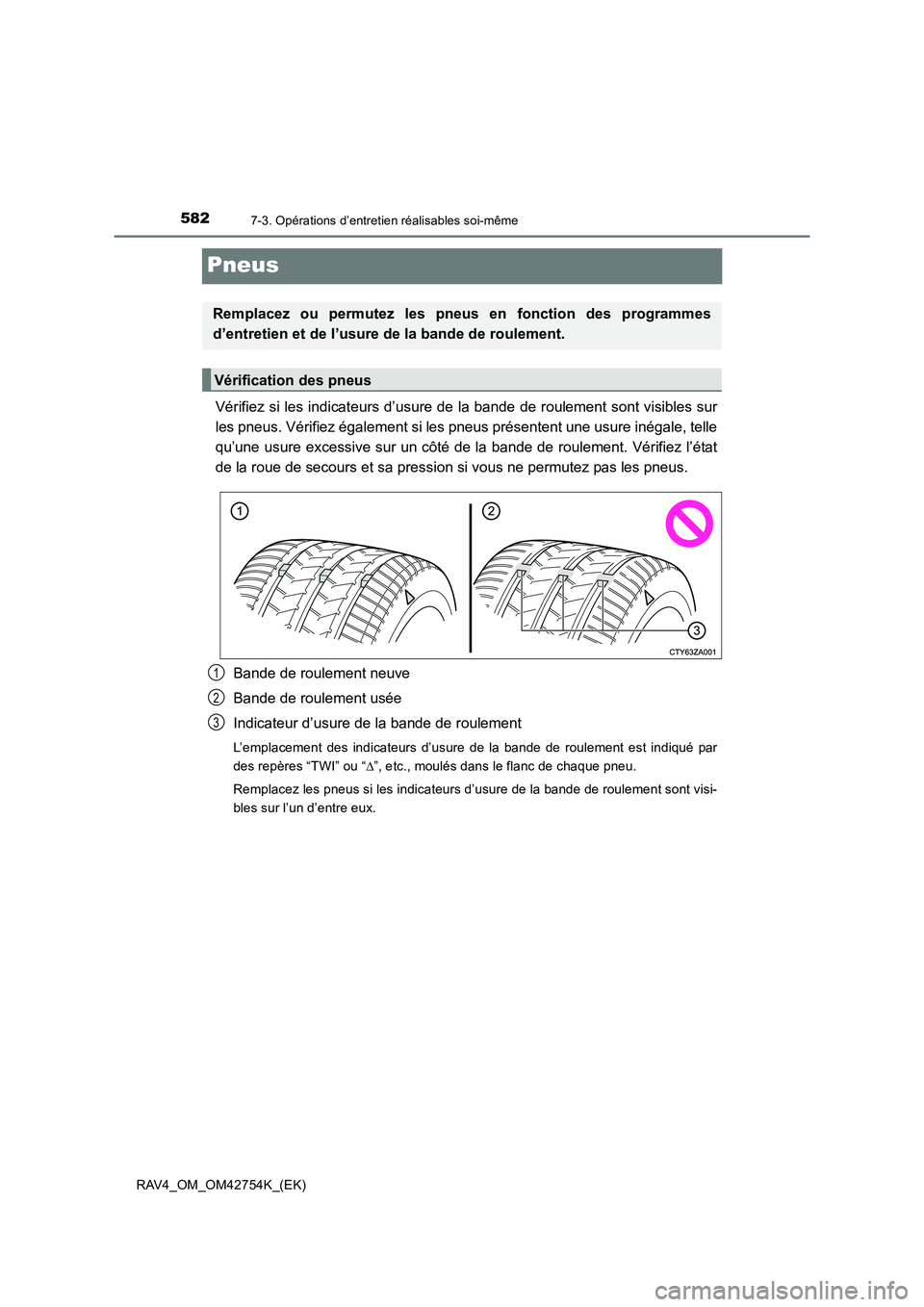 TOYOTA RAV4 2017 Manuel du propriétaire (in French) 5827-3. Opérations d’entretien réalisables soi-même
RAV4_OM_OM42754K_(EK)
Pneus
Vérifiez si les indicateurs d’usure de la bande de roulement sont visibles sur
les pneus. Vérifiez également s TOYOTA RAV4 2017 Manuel du propriétaire (in French) 5827-3. Opérations d’entretien réalisables soi-même
RAV4_OM_OM42754K_(EK)
Pneus
Vérifiez si les indicateurs d’usure de la bande de roulement sont visibles sur
les pneus. Vérifiez également s