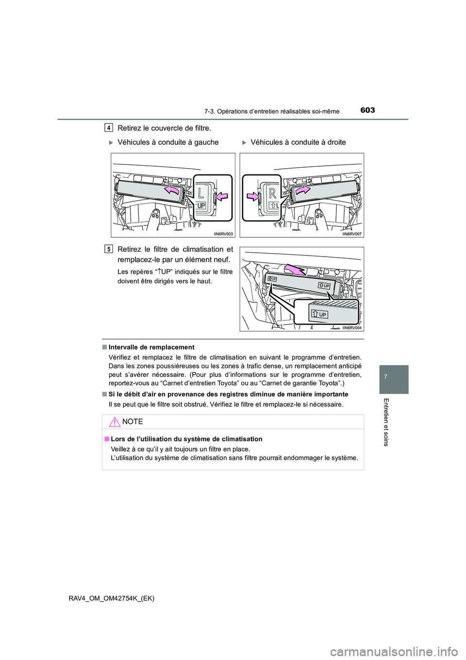 TOYOTA RAV4 2017  Manuel du propriétaire (in French) 6037-3. Opérations d’entretien réalisables soi-même
RAV4_OM_OM42754K_(EK)
7
Entretien et soins
Retirez le couvercle de filtre.
Retirez le filtre de climatisation et
remplacez-le par un élément 