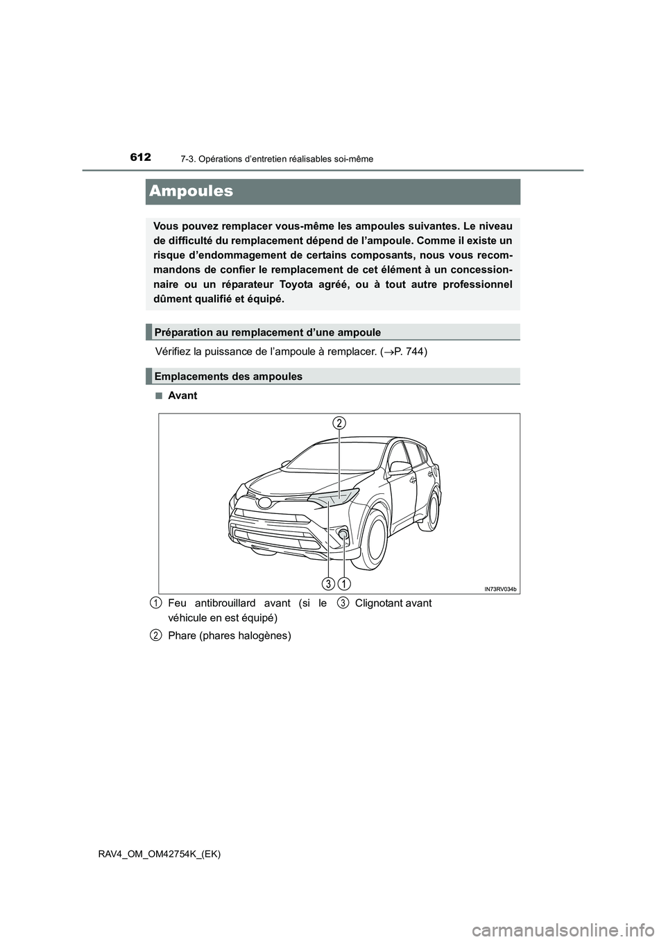 TOYOTA RAV4 2017  Manuel du propriétaire (in French) 6127-3. Opérations d’entretien réalisables soi-même
RAV4_OM_OM42754K_(EK)
Ampoules
Vérifiez la puissance de l’ampoule à remplacer. (→P. 744)
■Avant
Vous pouvez remplacer vous-même les am