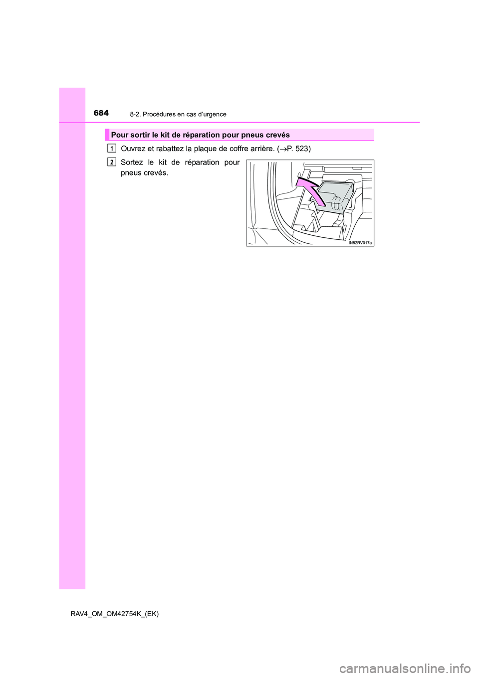 TOYOTA RAV4 2017  Manuel du propriétaire (in French) 6848-2. Procédures en cas d’urgence
RAV4_OM_OM42754K_(EK)
Ouvrez et rabattez la plaque de coffre arrière. (→P. 523)
Sortez le kit de réparation pour
pneus crevés.
Pour sortir le kit de répara