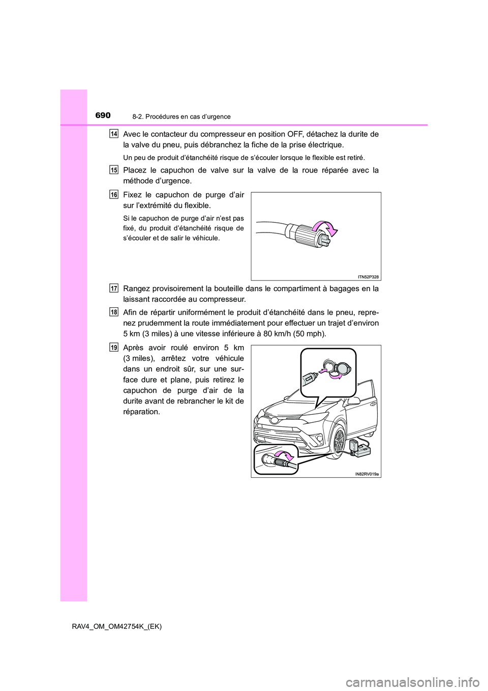 TOYOTA RAV4 2017  Manuel du propriétaire (in French) 6908-2. Procédures en cas d’urgence
RAV4_OM_OM42754K_(EK)
Avec le contacteur du compresseur en position OFF, détachez la durite de
la valve du pneu, puis débranchez la fiche de la prise électriq
