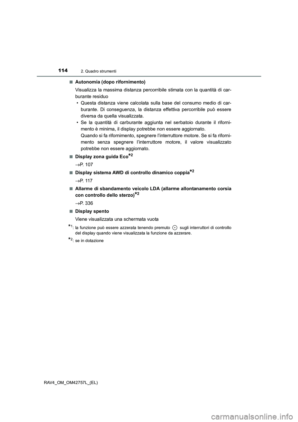 TOYOTA RAV4 2017  Manuale duso (in Italian) 1142. Quadro strumenti
RAV4_OM_OM42757L_(EL)■
Autonomia (dopo rifornimento)
Visualizza la massima distanza percorribile stimata con la quantità di car-
burante residuo
• Questa distanza viene cal