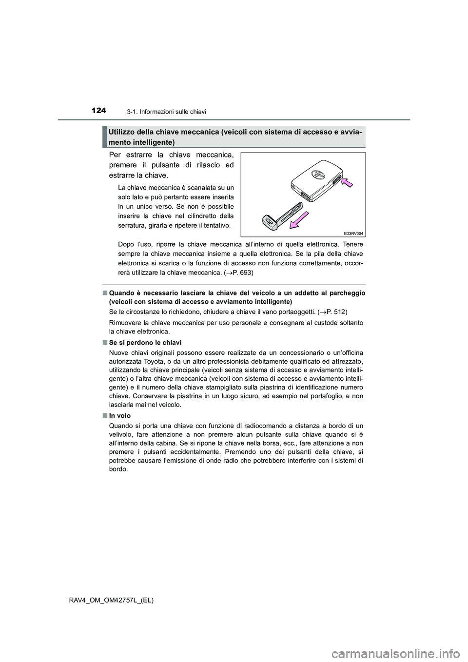 TOYOTA RAV4 2017  Manuale duso (in Italian) 1243-1. Informazioni sulle chiavi
RAV4_OM_OM42757L_(EL)
Per estrarre la chiave meccanica,
premere il pulsante di rilascio ed
estrarre la chiave.
La chiave meccanica è scanalata su un
solo lato e può