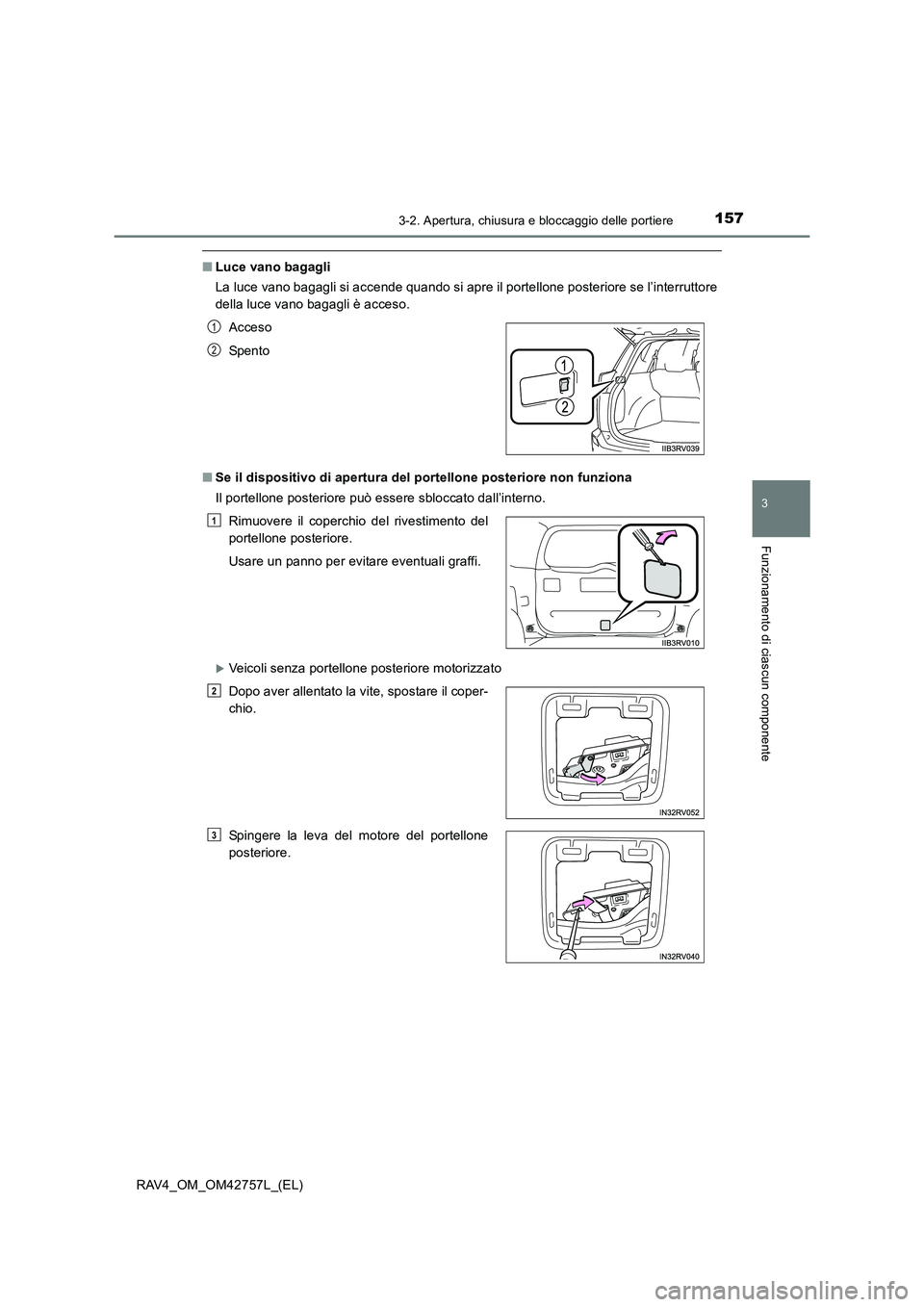 TOYOTA RAV4 2017  Manuale duso (in Italian) 1573-2. Apertura, chiusura e bloccaggio delle portiere
3
Funzionamento di ciascun componente
RAV4_OM_OM42757L_(EL)
■Luce vano bagagli
La luce vano bagagli si accende quando si apre il portellone pos
