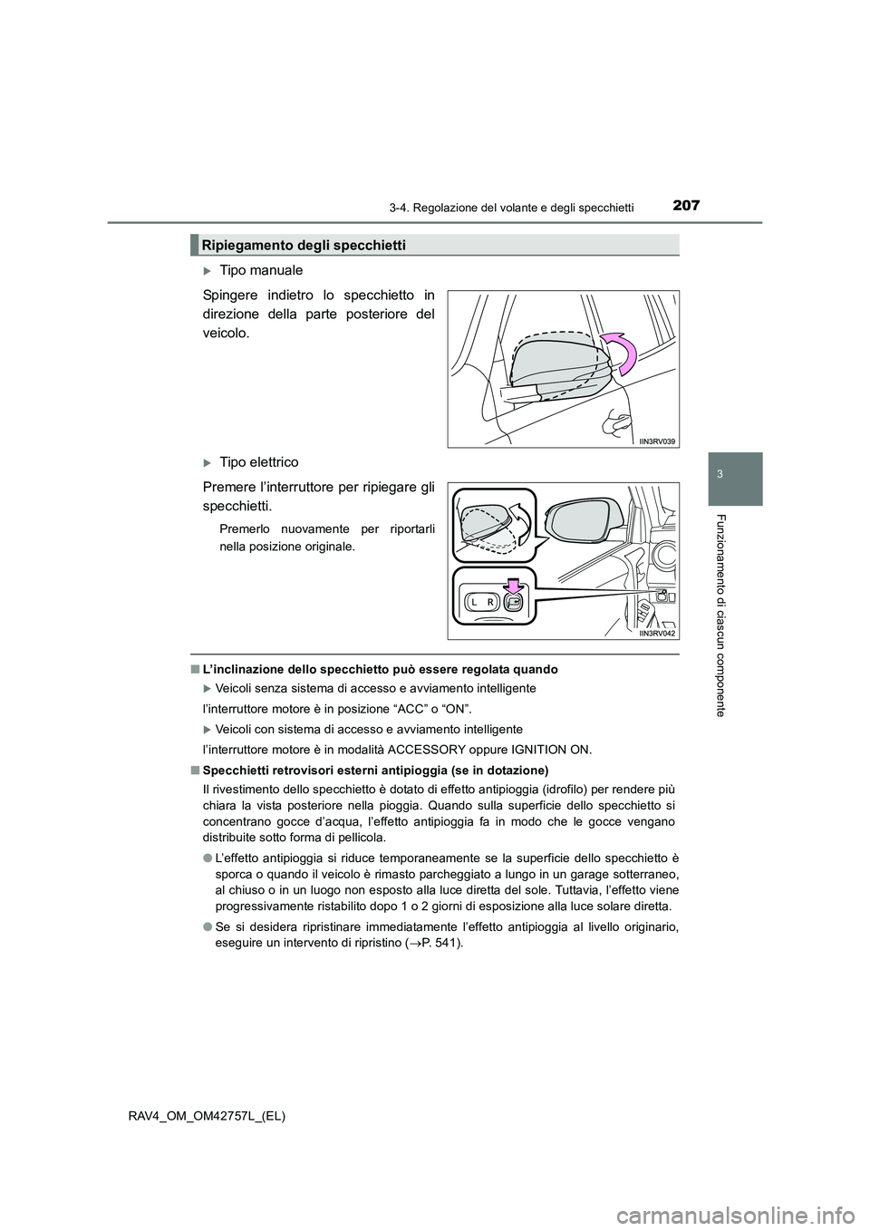 TOYOTA RAV4 2017  Manuale duso (in Italian) 2073-4. Regolazione del volante e degli specchietti
3
Funzionamento di ciascun componente
RAV4_OM_OM42757L_(EL)
�XTipo manuale
Spingere indietro lo specchietto in
direzione della parte posteriore del
