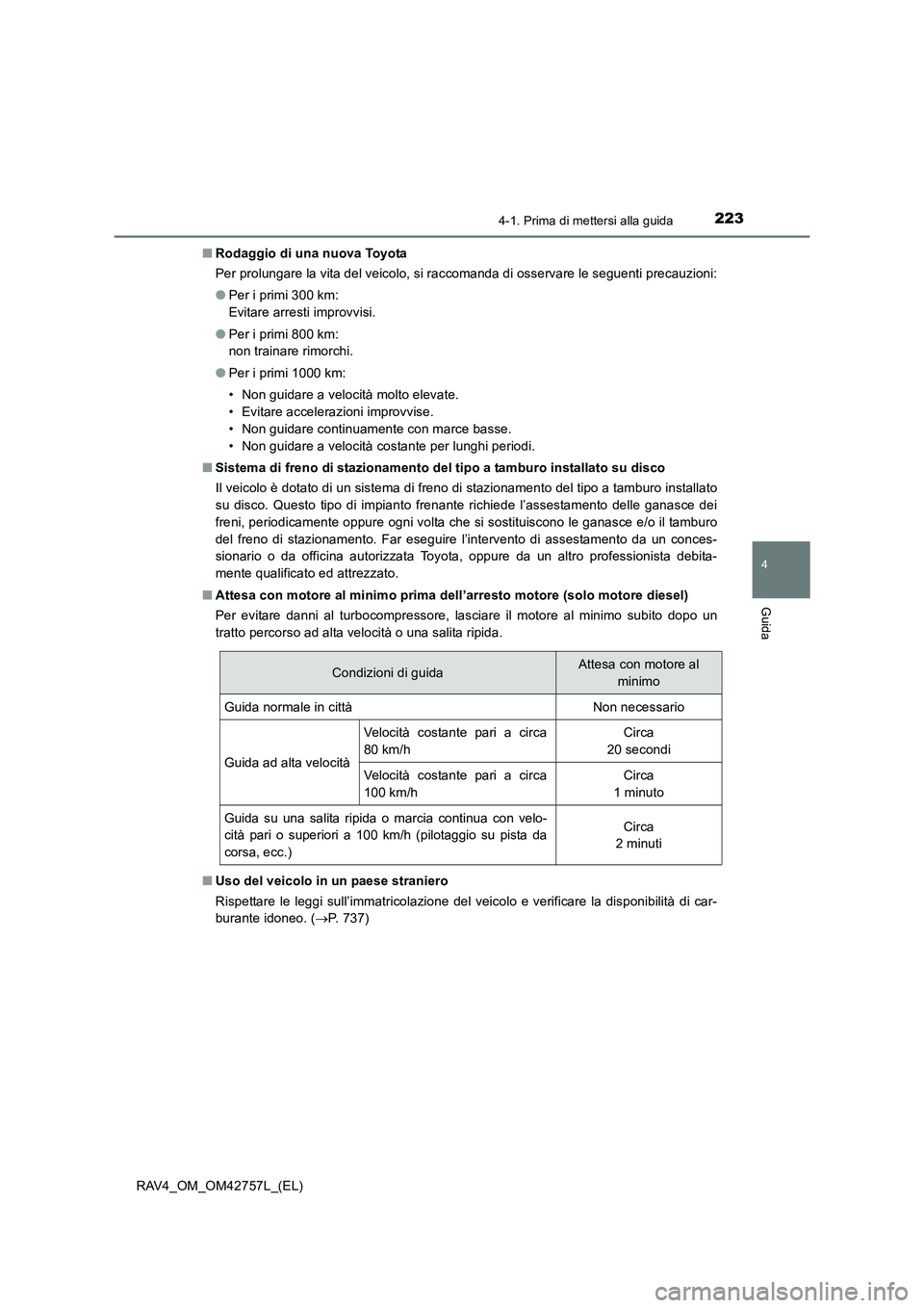 TOYOTA RAV4 2017  Manuale duso (in Italian) 2234-1. Prima di mettersi alla guida
4
Guida
RAV4_OM_OM42757L_(EL)■
Rodaggio di una nuova Toyota
Per prolungare la vita del veicolo, si raccomanda di osservare le seguenti precauzioni:
●Per i prim
