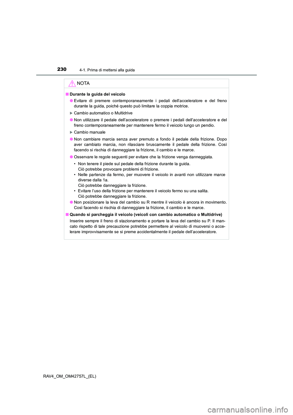 TOYOTA RAV4 2017  Manuale duso (in Italian) 2304-1. Prima di mettersi alla guida
RAV4_OM_OM42757L_(EL)
NOTA
■Durante la guida del veicolo
●Evitare di premere contemporaneamente i pedali dell’acceleratore e del freno
durante la guida, poic