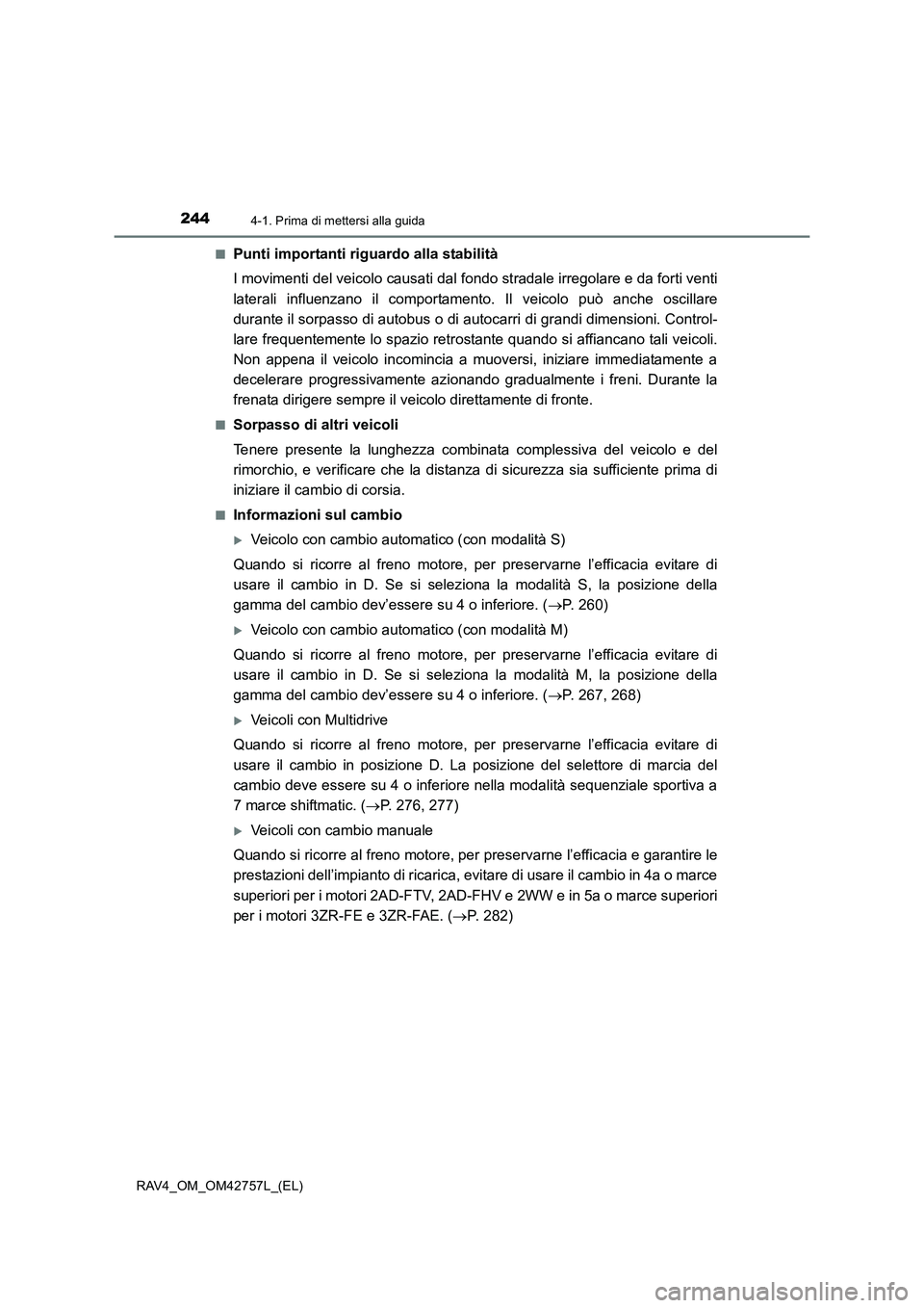 TOYOTA RAV4 2017 Manuale duso (in Italian) 2444-1. Prima di mettersi alla guida
RAV4_OM_OM42757L_(EL)■
Punti importanti riguardo alla stabilità
I movimenti del veicolo causati dal f
ondo stradale irregolare e da forti venti
laterali influen TOYOTA RAV4 2017 Manuale duso (in Italian) 2444-1. Prima di mettersi alla guida
RAV4_OM_OM42757L_(EL)■
Punti importanti riguardo alla stabilità
I movimenti del veicolo causati dal f
ondo stradale irregolare e da forti venti
laterali influen