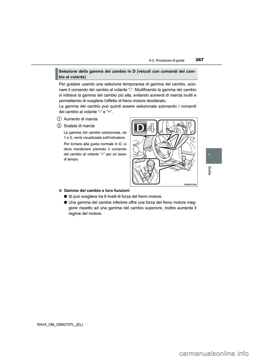 TOYOTA RAV4 2017  Manuale duso (in Italian) 2674-2. Procedure di guida
4
Guida
RAV4_OM_OM42757L_(EL)
Per guidare usando una selezione temporanea di gamma del cambio, azio-
nare il comando del cambio al volante “-”. Modificando la gamma del 