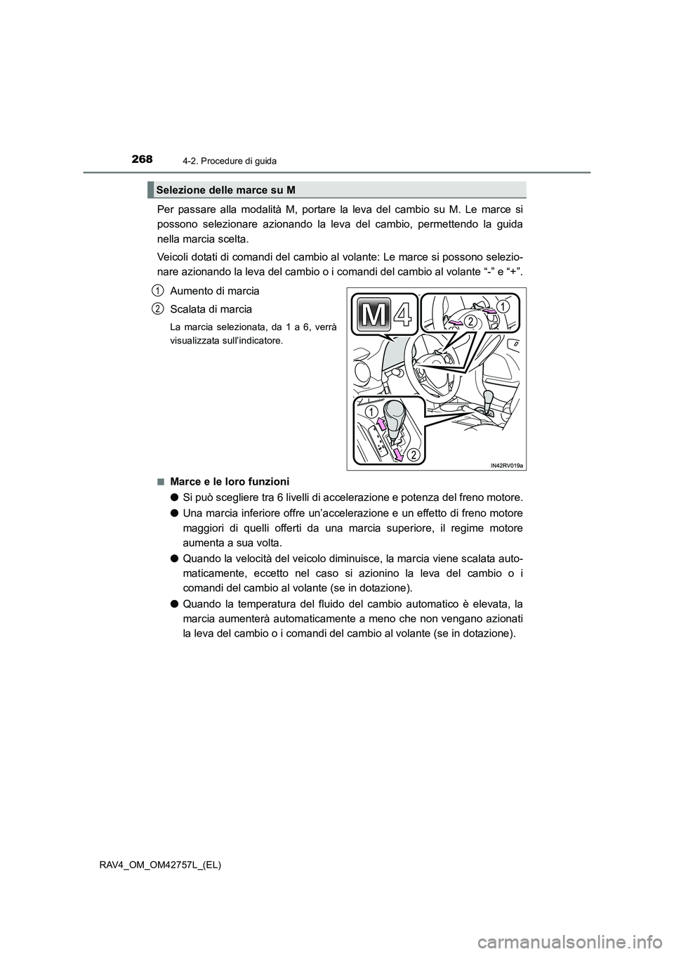 TOYOTA RAV4 2017  Manuale duso (in Italian) 2684-2. Procedure di guida
RAV4_OM_OM42757L_(EL)
Per passare alla modalità M, portare la leva del cambio su M. Le marce si
possono selezionare azionando la leva del cambio, permettendo la guida
nella