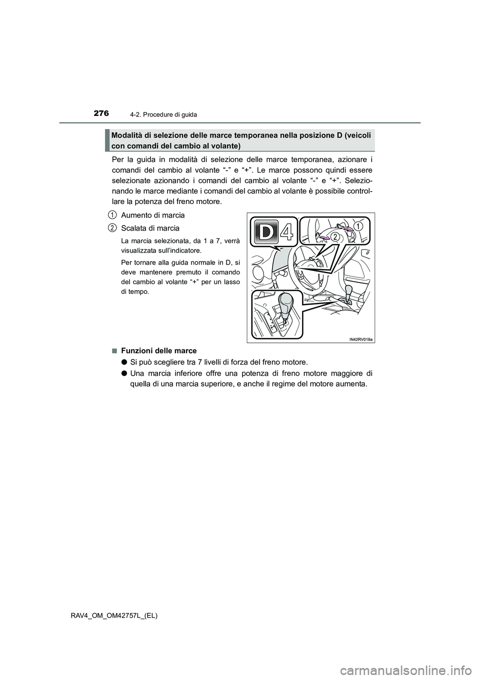 TOYOTA RAV4 2017  Manuale duso (in Italian) 2764-2. Procedure di guida
RAV4_OM_OM42757L_(EL)
Per la guida in modalità di selezione delle marce temporanea, azionare i
comandi del cambio al volante “-” e “+”. Le marce possono quindi esse
